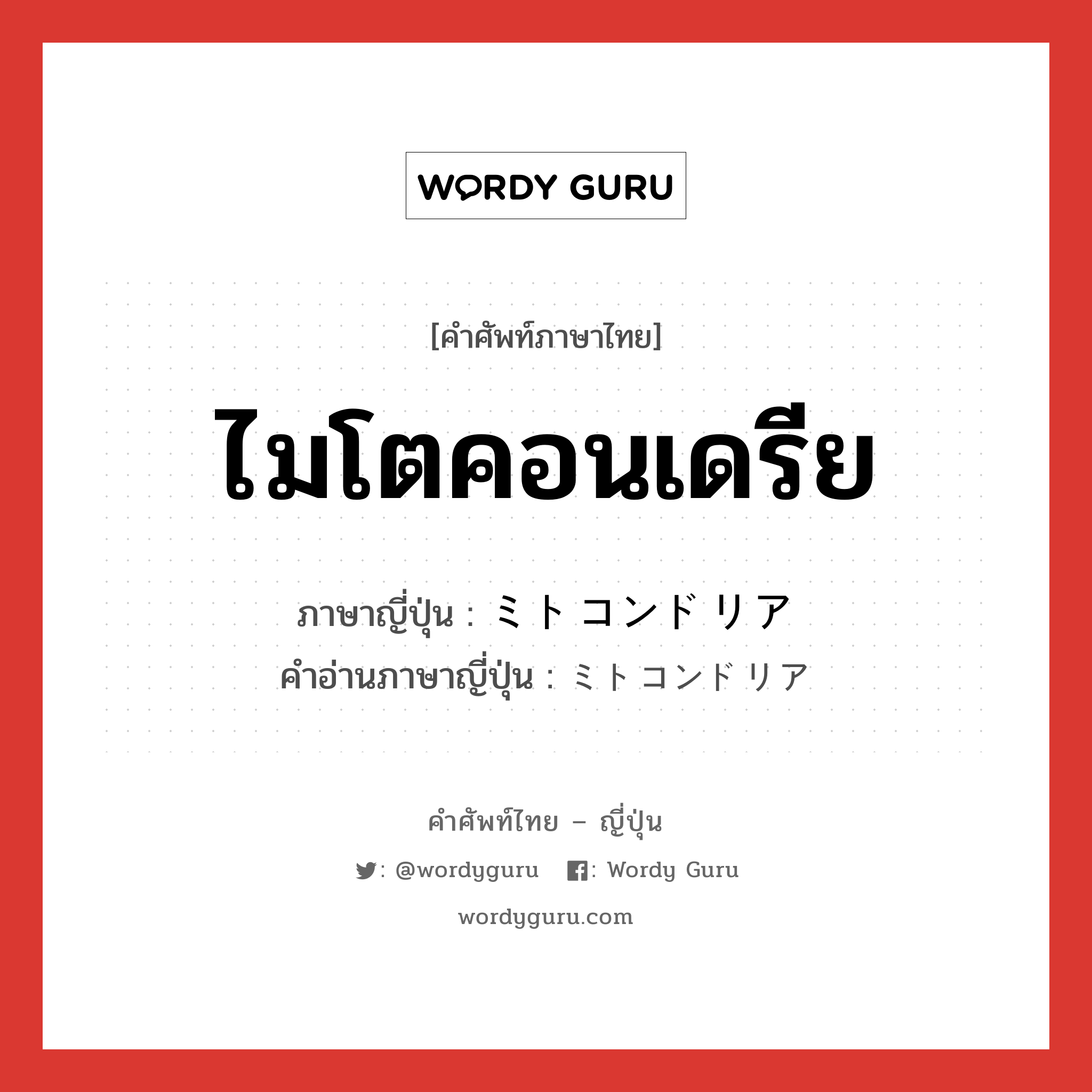 ไมโตคอนเดรีย ภาษาญี่ปุ่นคืออะไร, คำศัพท์ภาษาไทย - ญี่ปุ่น ไมโตคอนเดรีย ภาษาญี่ปุ่น ミトコンドリア คำอ่านภาษาญี่ปุ่น ミトコンドリア หมวด n หมวด n