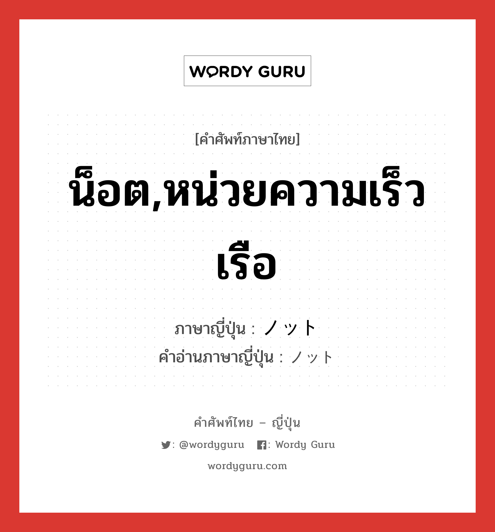 น็อต,หน่วยความเร็วเรือ ภาษาญี่ปุ่นคืออะไร, คำศัพท์ภาษาไทย - ญี่ปุ่น น็อต,หน่วยความเร็วเรือ ภาษาญี่ปุ่น ノット คำอ่านภาษาญี่ปุ่น ノット หมวด n หมวด n