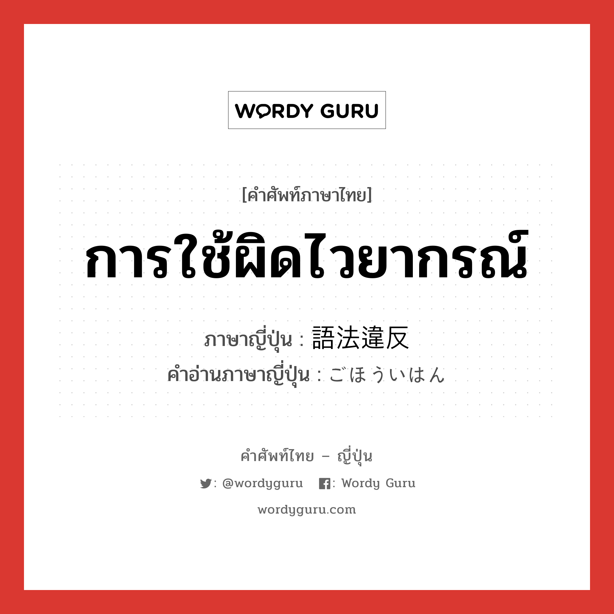 การใช้ผิดไวยากรณ์ ภาษาญี่ปุ่นคืออะไร, คำศัพท์ภาษาไทย - ญี่ปุ่น การใช้ผิดไวยากรณ์ ภาษาญี่ปุ่น 語法違反 คำอ่านภาษาญี่ปุ่น ごほういはん หมวด n หมวด n