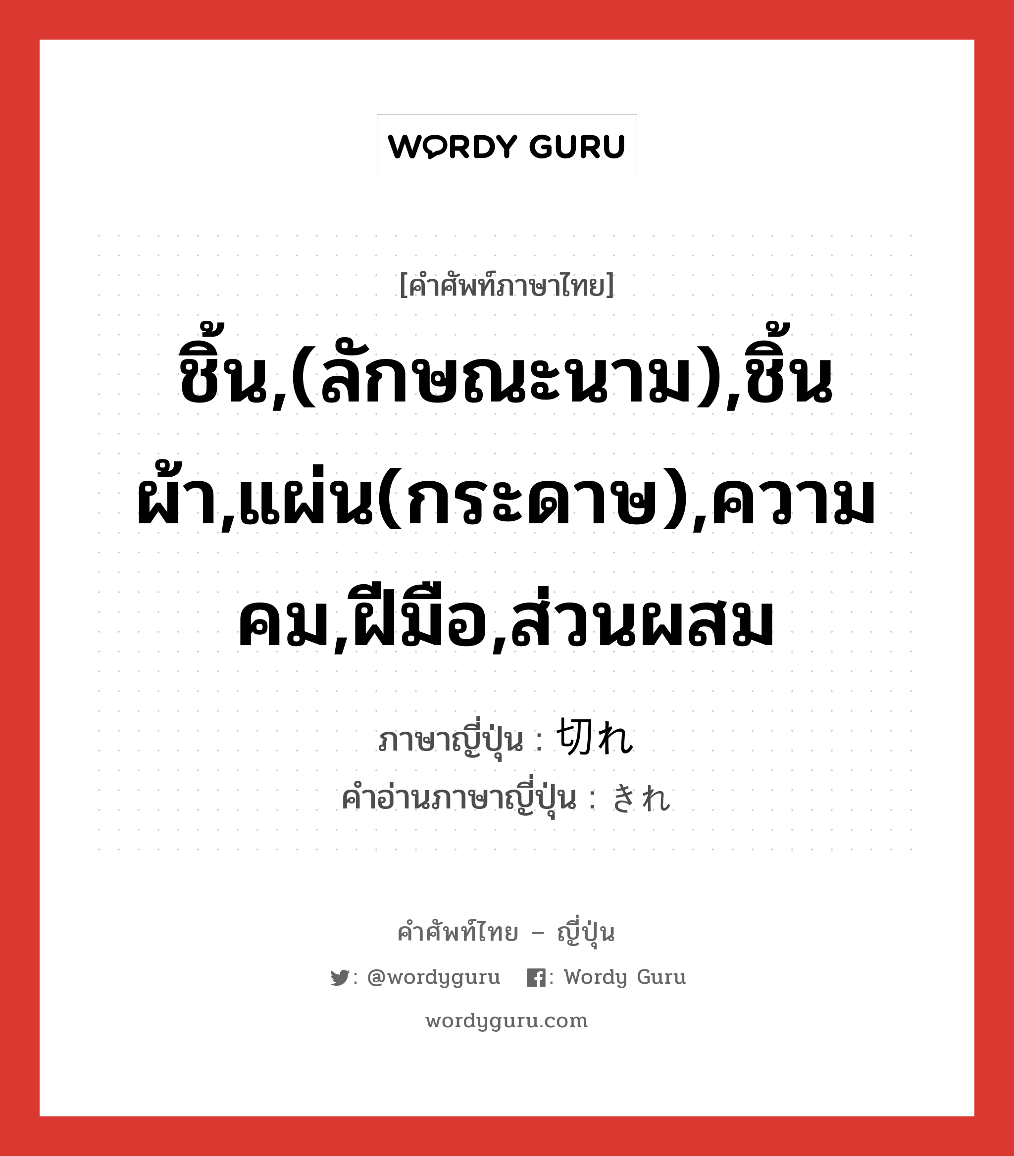 ชิ้น,(ลักษณะนาม),ชิ้นผ้า,แผ่น(กระดาษ),ความคม,ฝีมือ,ส่วนผสม ภาษาญี่ปุ่นคืออะไร, คำศัพท์ภาษาไทย - ญี่ปุ่น ชิ้น,(ลักษณะนาม),ชิ้นผ้า,แผ่น(กระดาษ),ความคม,ฝีมือ,ส่วนผสม ภาษาญี่ปุ่น 切れ คำอ่านภาษาญี่ปุ่น きれ หมวด n หมวด n