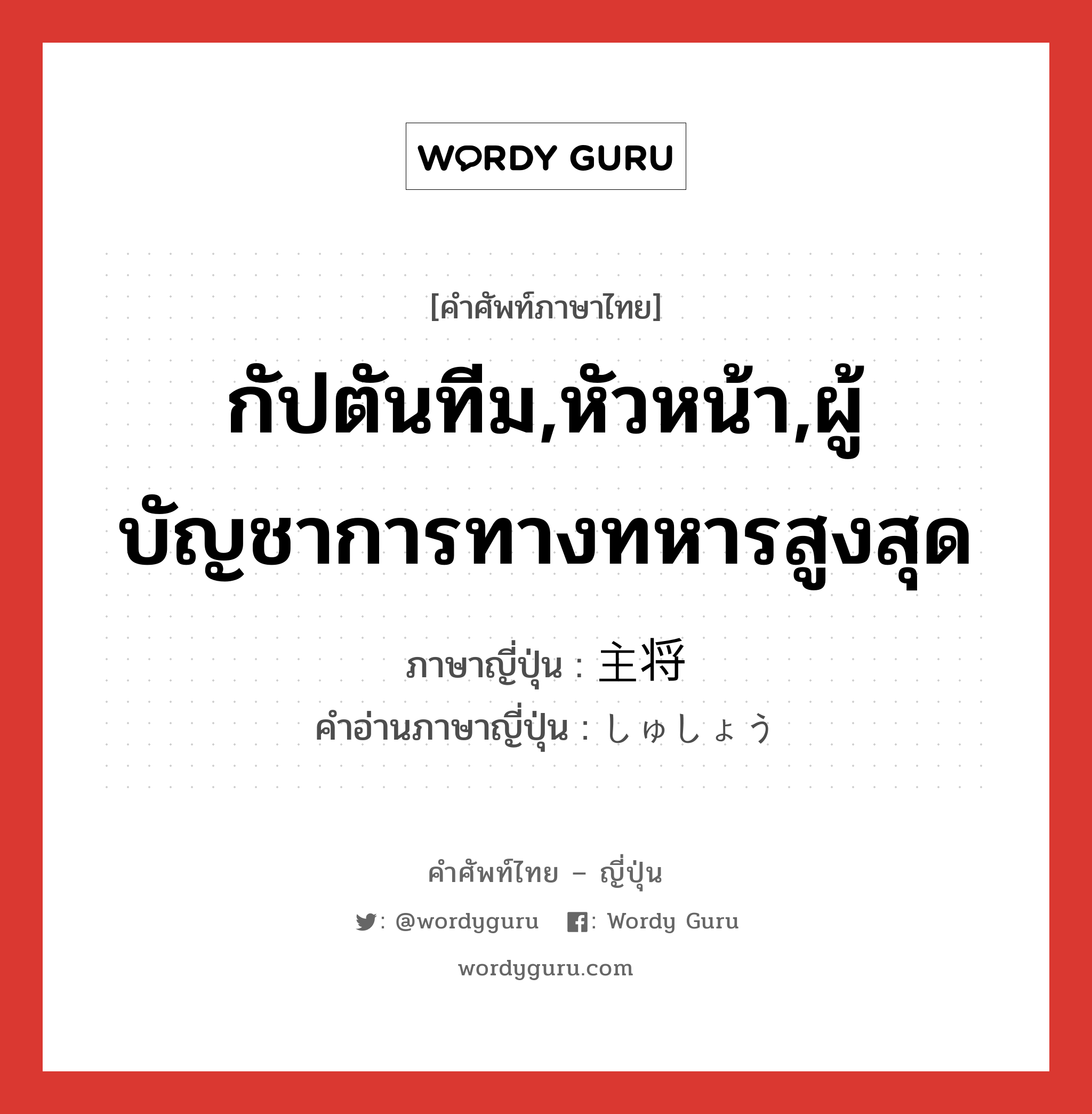 กัปตันทีม,หัวหน้า,ผู้บัญชาการทางทหารสูงสุด ภาษาญี่ปุ่นคืออะไร, คำศัพท์ภาษาไทย - ญี่ปุ่น กัปตันทีม,หัวหน้า,ผู้บัญชาการทางทหารสูงสุด ภาษาญี่ปุ่น 主将 คำอ่านภาษาญี่ปุ่น しゅしょう หมวด n หมวด n