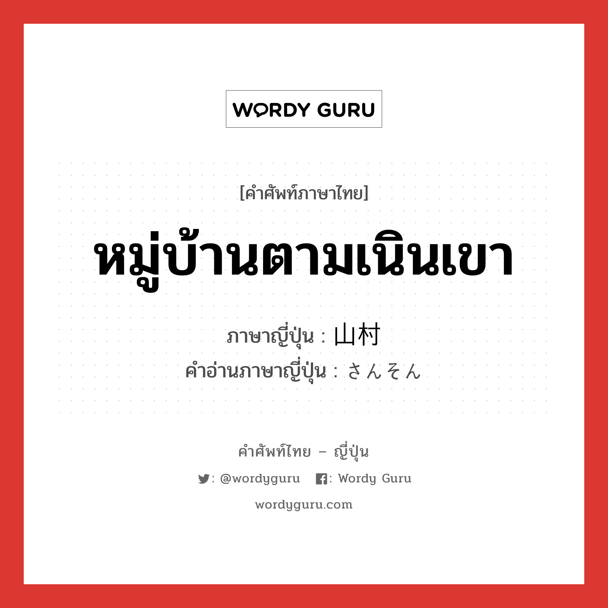 หมู่บ้านตามเนินเขา ภาษาญี่ปุ่นคืออะไร, คำศัพท์ภาษาไทย - ญี่ปุ่น หมู่บ้านตามเนินเขา ภาษาญี่ปุ่น 山村 คำอ่านภาษาญี่ปุ่น さんそん หมวด n หมวด n