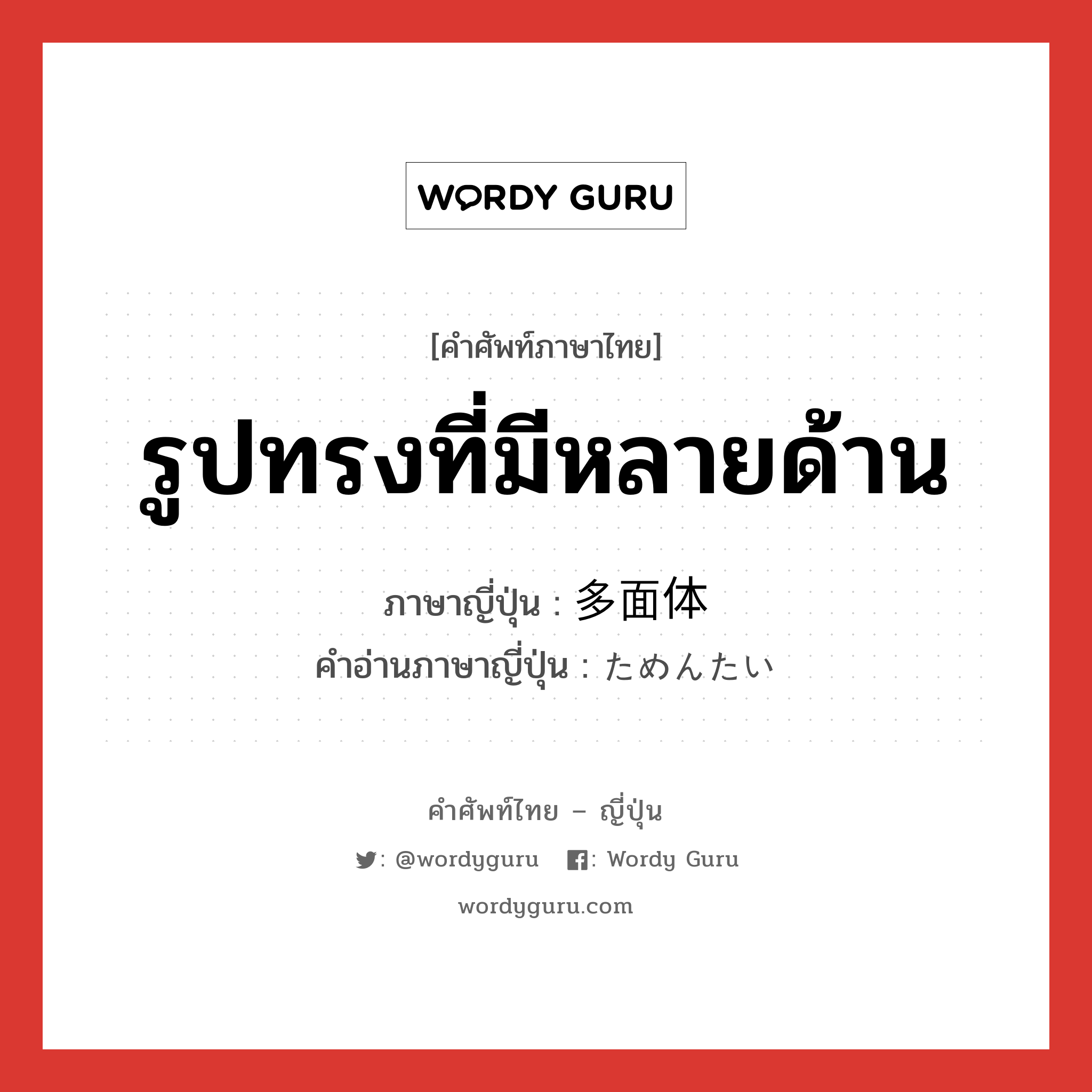 รูปทรงที่มีหลายด้าน ภาษาญี่ปุ่นคืออะไร, คำศัพท์ภาษาไทย - ญี่ปุ่น รูปทรงที่มีหลายด้าน ภาษาญี่ปุ่น 多面体 คำอ่านภาษาญี่ปุ่น ためんたい หมวด n หมวด n