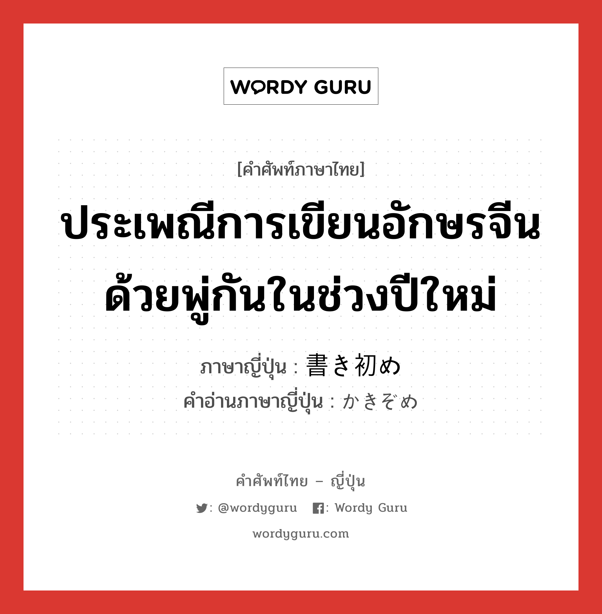 ประเพณีการเขียนอักษรจีนด้วยพู่กันในช่วงปีใหม่ ภาษาญี่ปุ่นคืออะไร, คำศัพท์ภาษาไทย - ญี่ปุ่น ประเพณีการเขียนอักษรจีนด้วยพู่กันในช่วงปีใหม่ ภาษาญี่ปุ่น 書き初め คำอ่านภาษาญี่ปุ่น かきぞめ หมวด n หมวด n