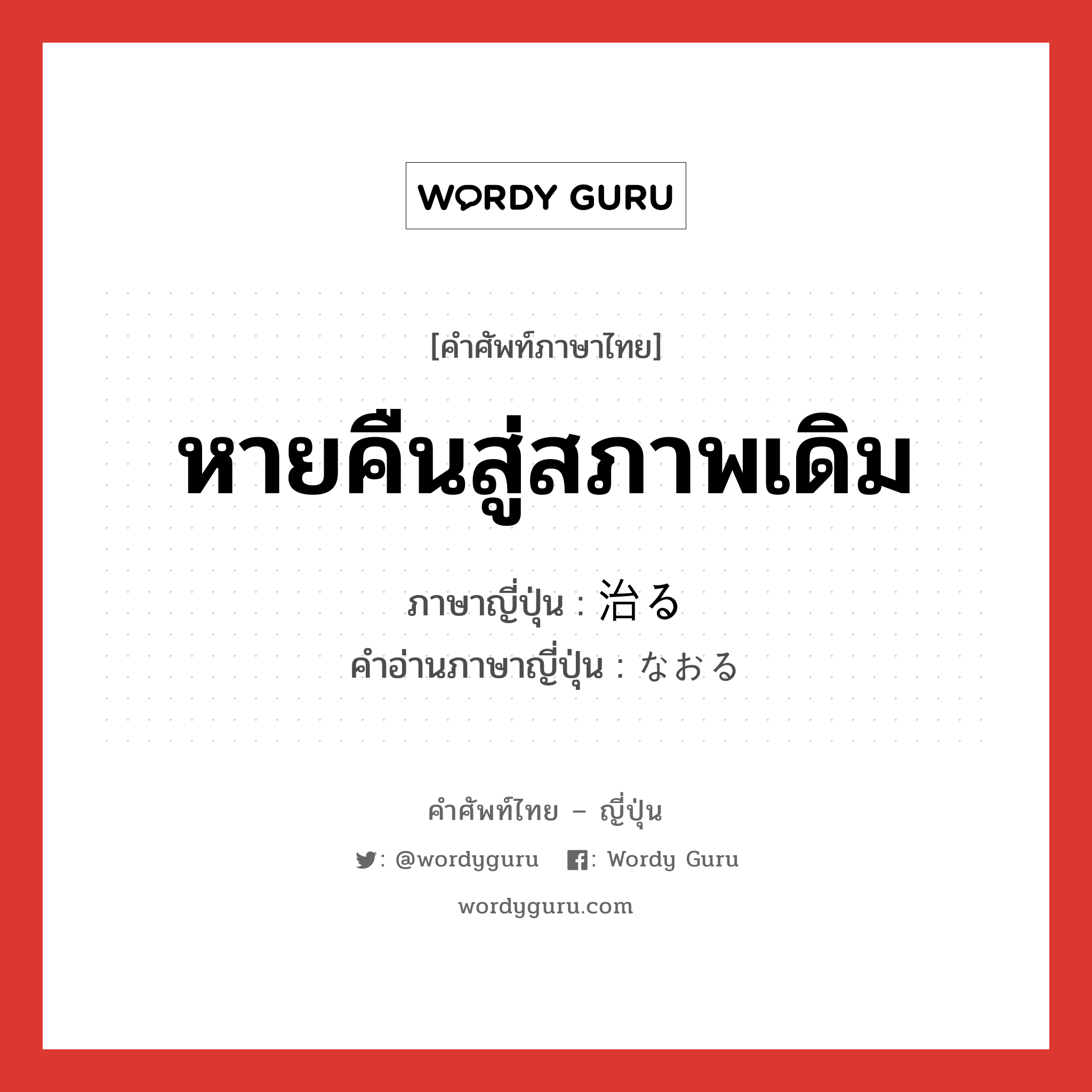 หายคืนสู่สภาพเดิม ภาษาญี่ปุ่นคืออะไร, คำศัพท์ภาษาไทย - ญี่ปุ่น หายคืนสู่สภาพเดิม ภาษาญี่ปุ่น 治る คำอ่านภาษาญี่ปุ่น なおる หมวด v5r หมวด v5r