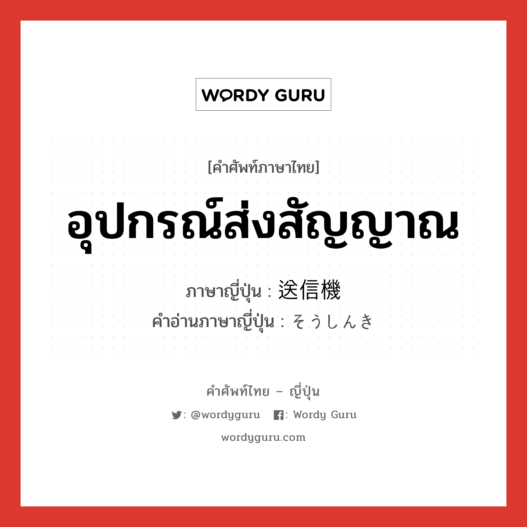 อุปกรณ์ส่งสัญญาณ ภาษาญี่ปุ่นคืออะไร, คำศัพท์ภาษาไทย - ญี่ปุ่น อุปกรณ์ส่งสัญญาณ ภาษาญี่ปุ่น 送信機 คำอ่านภาษาญี่ปุ่น そうしんき หมวด n หมวด n