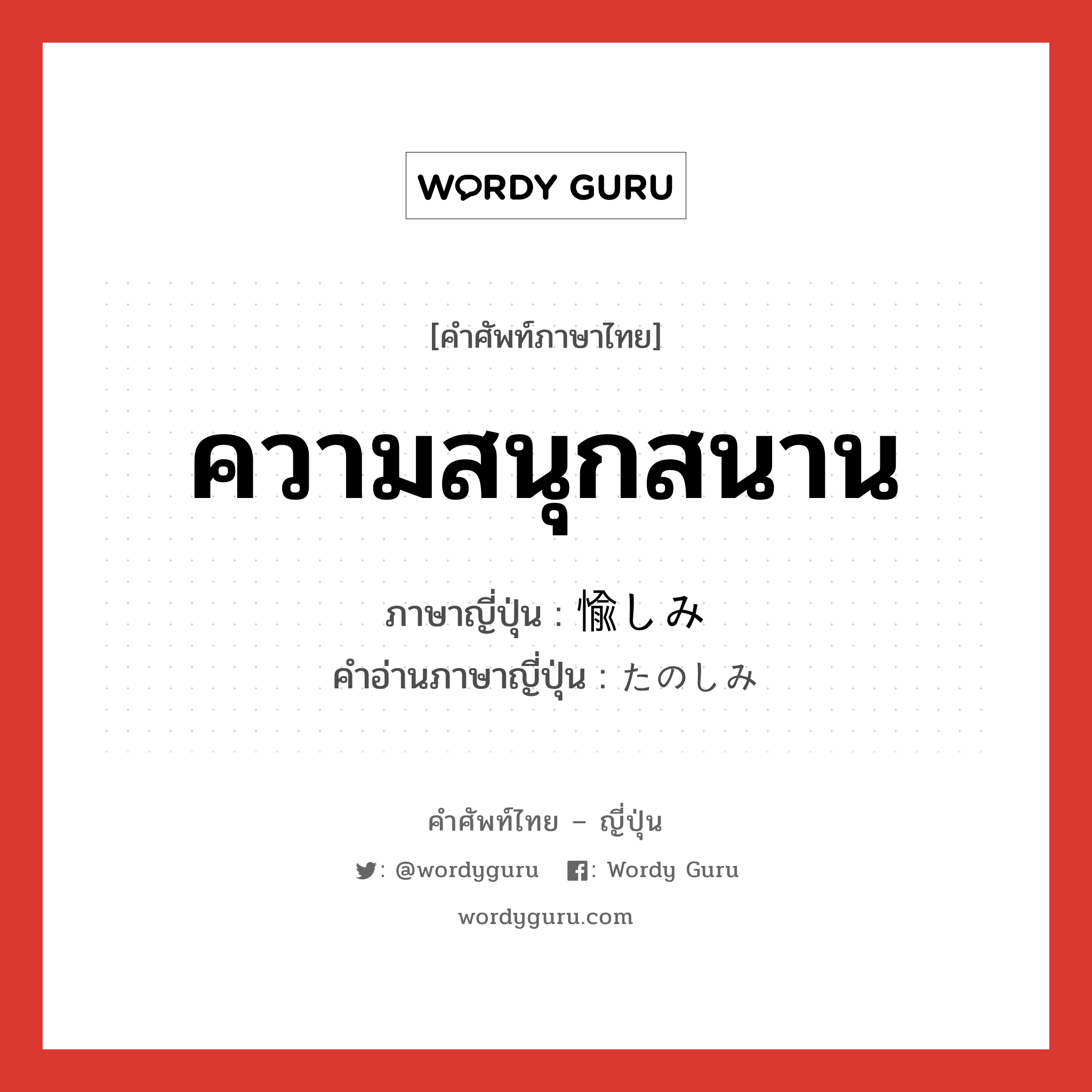 ความสนุกสนาน ภาษาญี่ปุ่นคืออะไร, คำศัพท์ภาษาไทย - ญี่ปุ่น ความสนุกสนาน ภาษาญี่ปุ่น 愉しみ คำอ่านภาษาญี่ปุ่น たのしみ หมวด adj-na หมวด adj-na