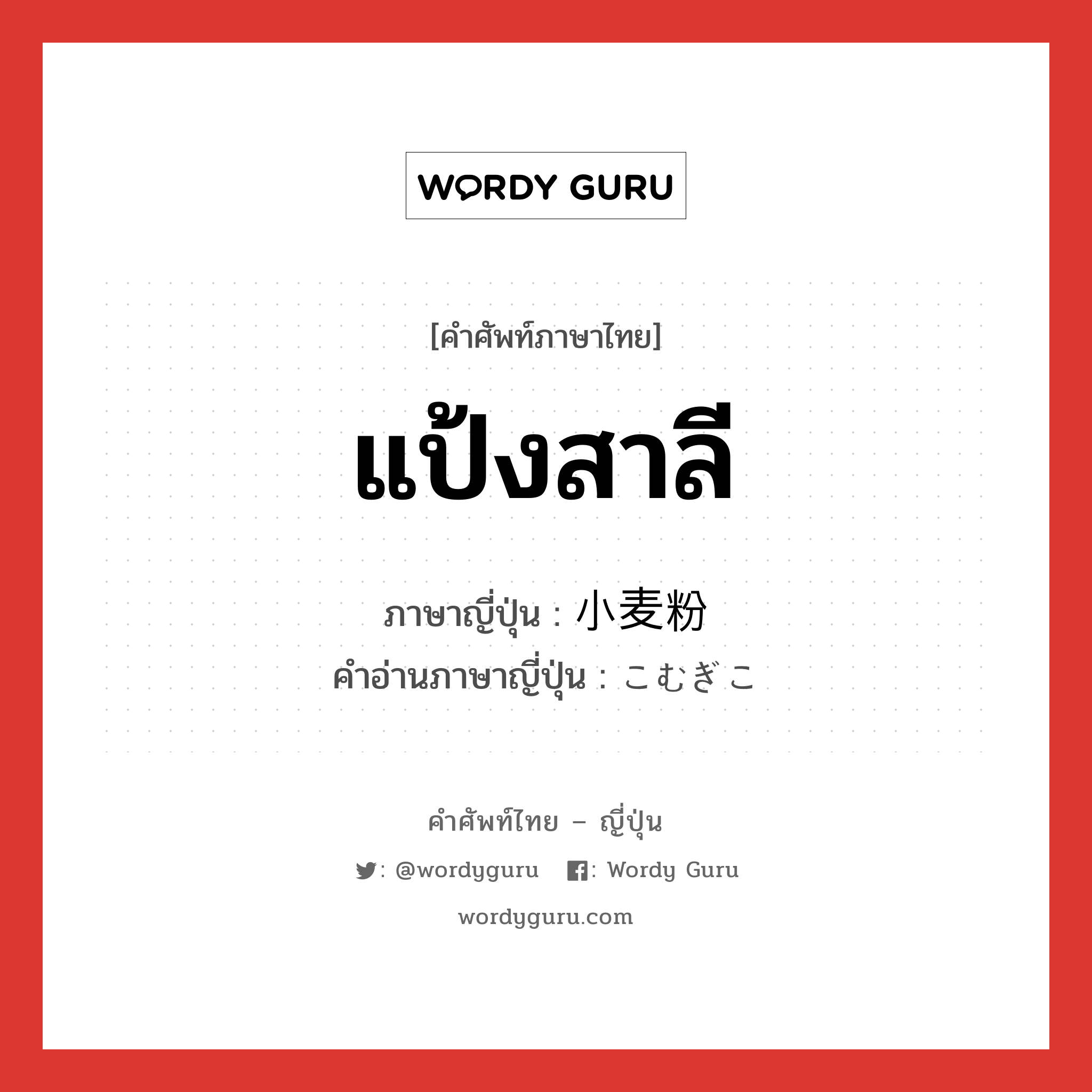 แป้งสาลี ภาษาญี่ปุ่นคืออะไร, คำศัพท์ภาษาไทย - ญี่ปุ่น แป้งสาลี ภาษาญี่ปุ่น 小麦粉 คำอ่านภาษาญี่ปุ่น こむぎこ หมวด n หมวด n