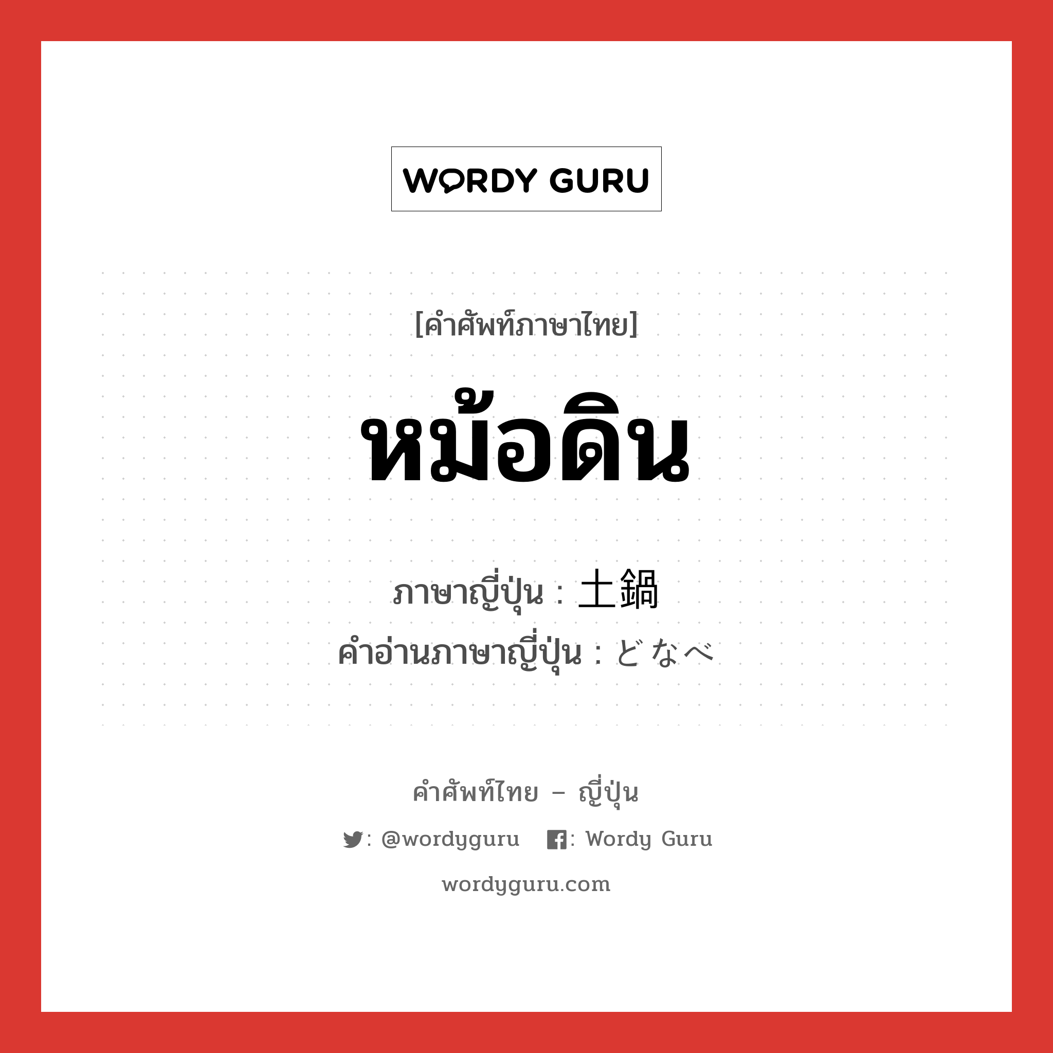 หม้อดิน ภาษาญี่ปุ่นคืออะไร, คำศัพท์ภาษาไทย - ญี่ปุ่น หม้อดิน ภาษาญี่ปุ่น 土鍋 คำอ่านภาษาญี่ปุ่น どなべ หมวด n หมวด n