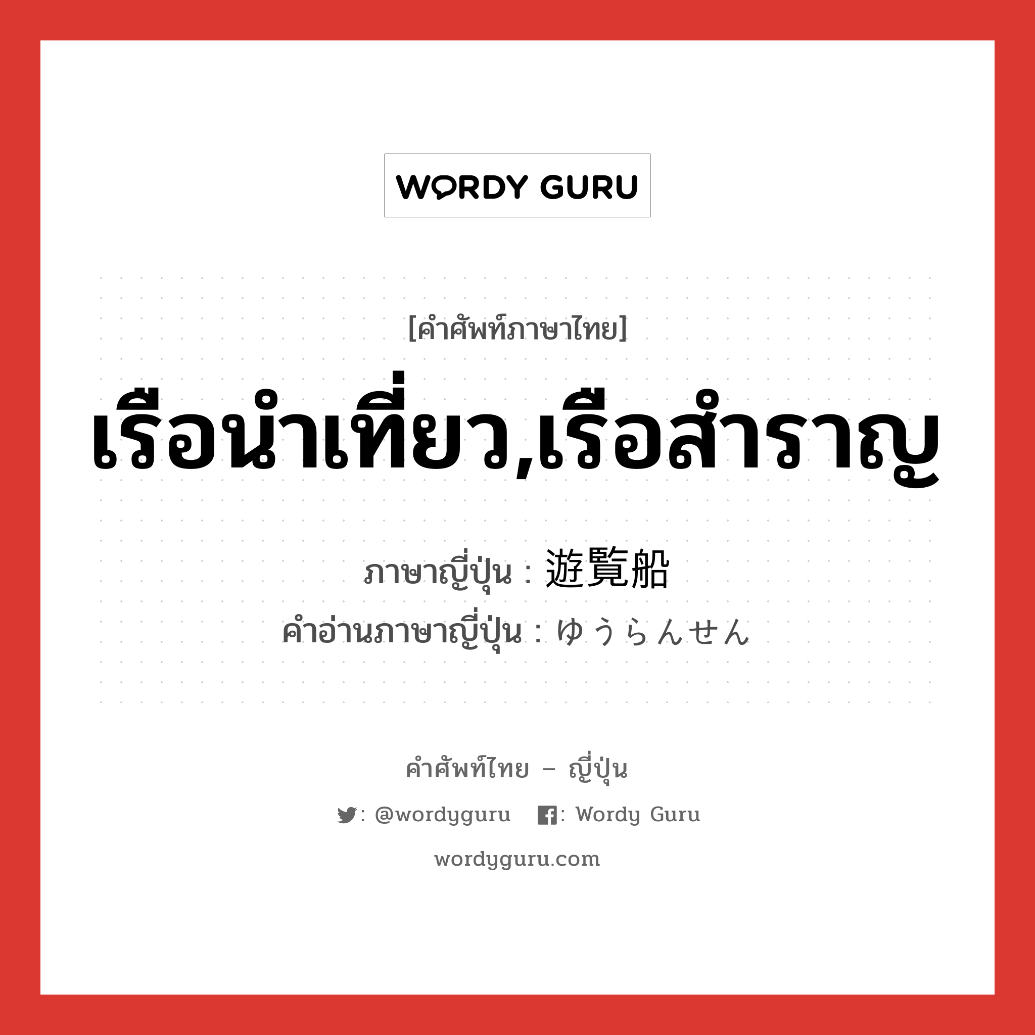 เรือนำเที่ยว,เรือสำราญ ภาษาญี่ปุ่นคืออะไร, คำศัพท์ภาษาไทย - ญี่ปุ่น เรือนำเที่ยว,เรือสำราญ ภาษาญี่ปุ่น 遊覧船 คำอ่านภาษาญี่ปุ่น ゆうらんせん หมวด n หมวด n