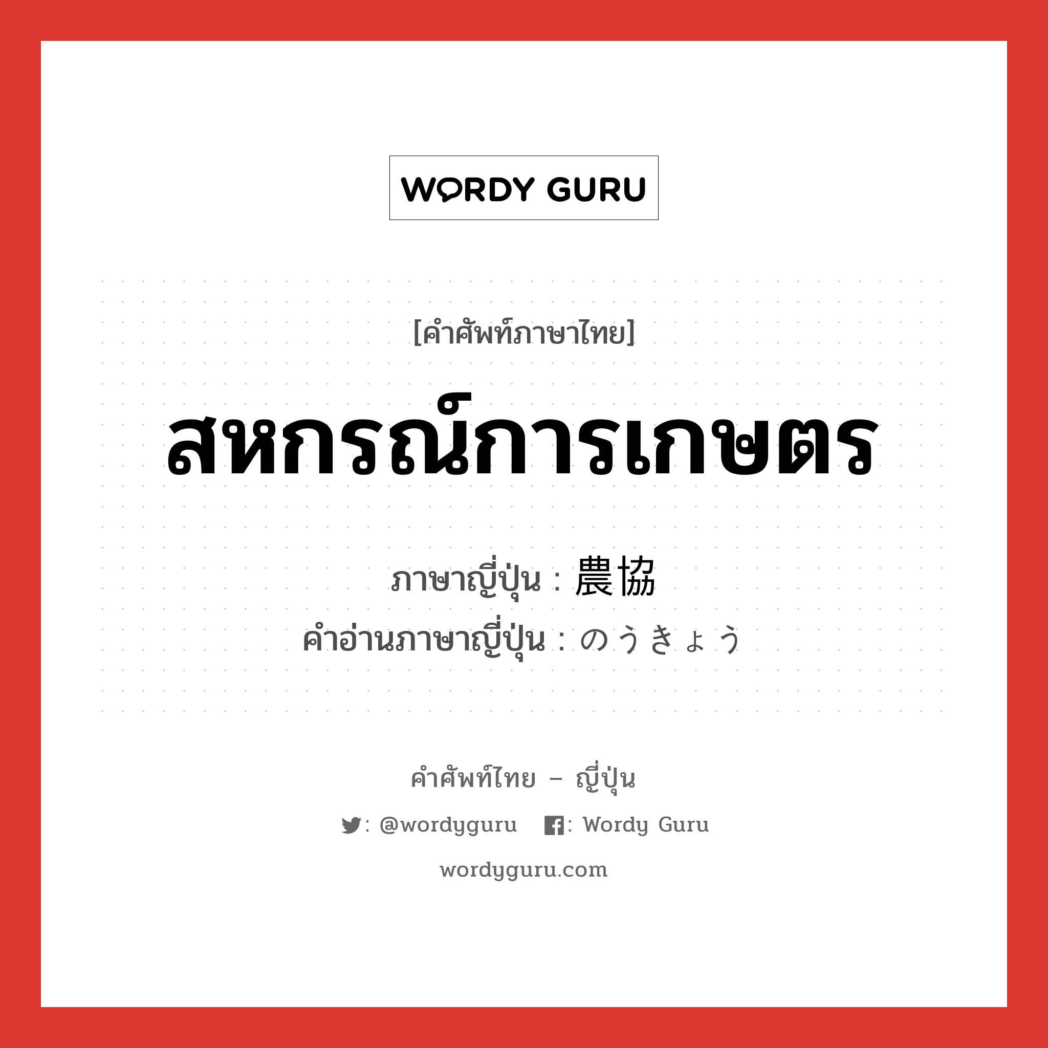 สหกรณ์การเกษตร ภาษาญี่ปุ่นคืออะไร, คำศัพท์ภาษาไทย - ญี่ปุ่น สหกรณ์การเกษตร ภาษาญี่ปุ่น 農協 คำอ่านภาษาญี่ปุ่น のうきょう หมวด n หมวด n