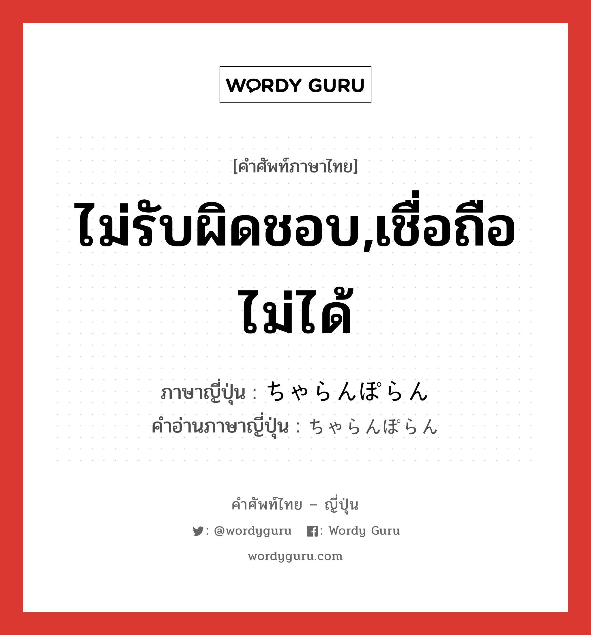 ไม่รับผิดชอบ,เชื่อถือไม่ได้ ภาษาญี่ปุ่นคืออะไร, คำศัพท์ภาษาไทย - ญี่ปุ่น ไม่รับผิดชอบ,เชื่อถือไม่ได้ ภาษาญี่ปุ่น ちゃらんぽらん คำอ่านภาษาญี่ปุ่น ちゃらんぽらん หมวด n หมวด n