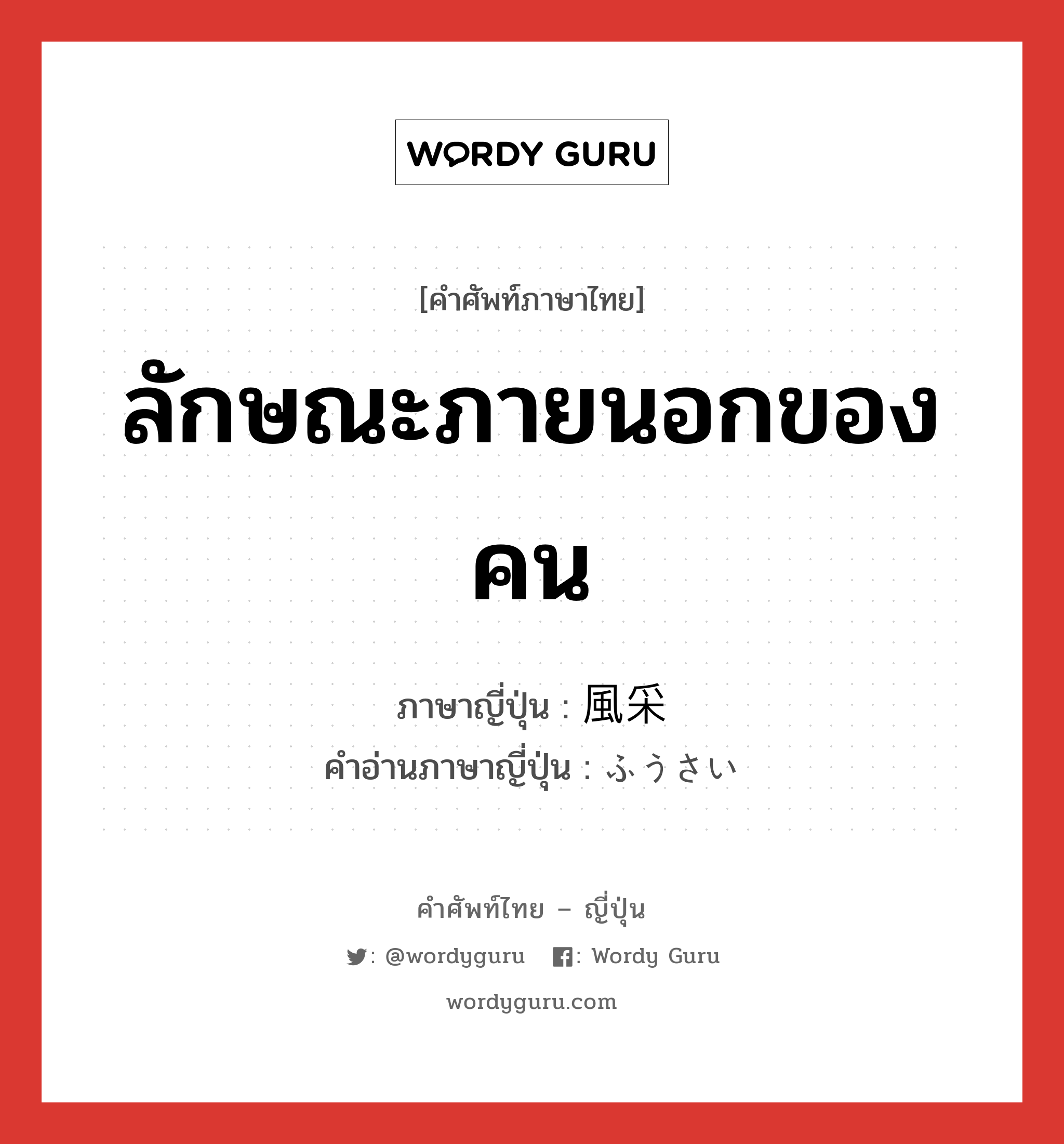 ลักษณะภายนอกของคน ภาษาญี่ปุ่นคืออะไร, คำศัพท์ภาษาไทย - ญี่ปุ่น ลักษณะภายนอกของคน ภาษาญี่ปุ่น 風采 คำอ่านภาษาญี่ปุ่น ふうさい หมวด n หมวด n