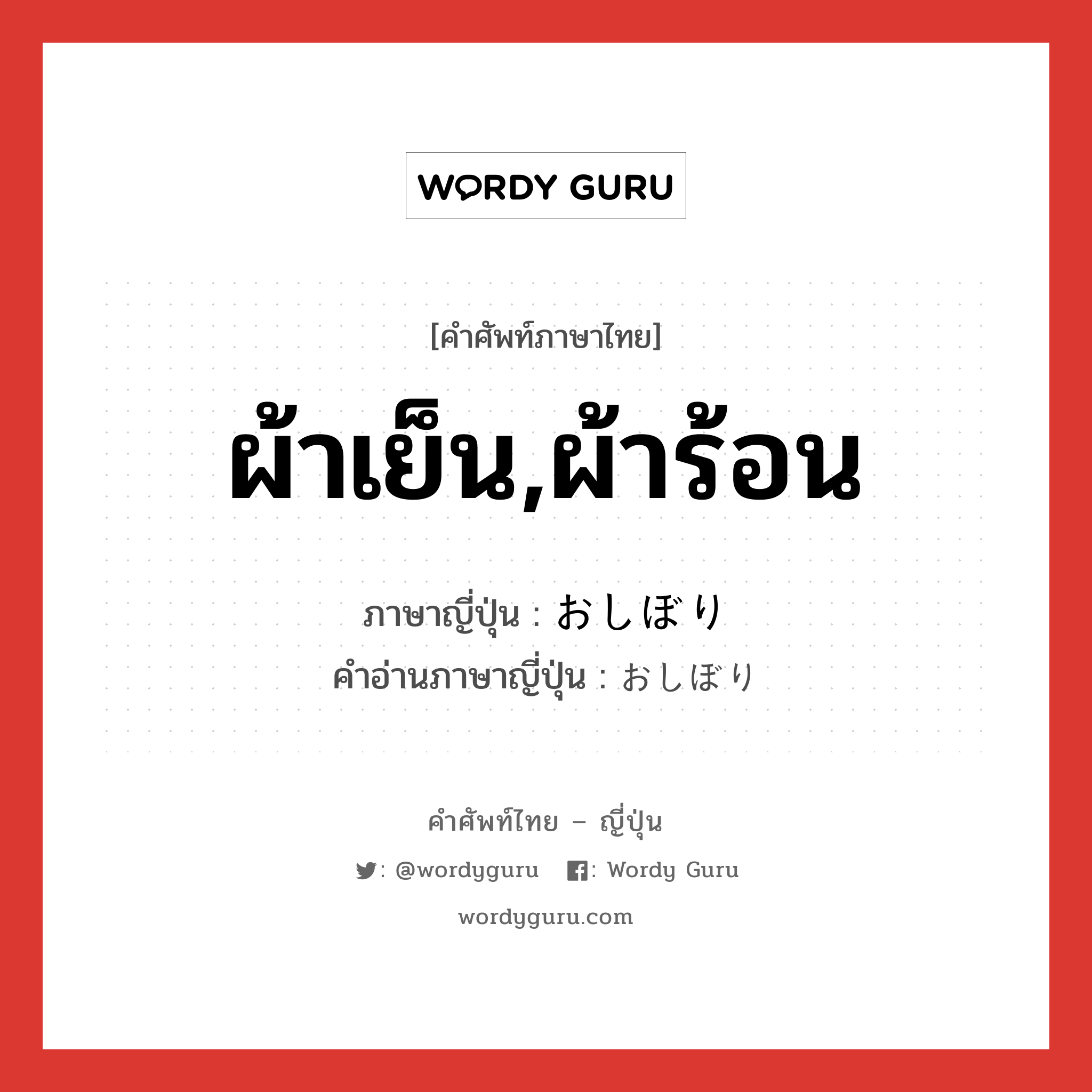 ผ้าเย็น,ผ้าร้อน ภาษาญี่ปุ่นคืออะไร, คำศัพท์ภาษาไทย - ญี่ปุ่น ผ้าเย็น,ผ้าร้อน ภาษาญี่ปุ่น おしぼり คำอ่านภาษาญี่ปุ่น おしぼり หมวด n หมวด n