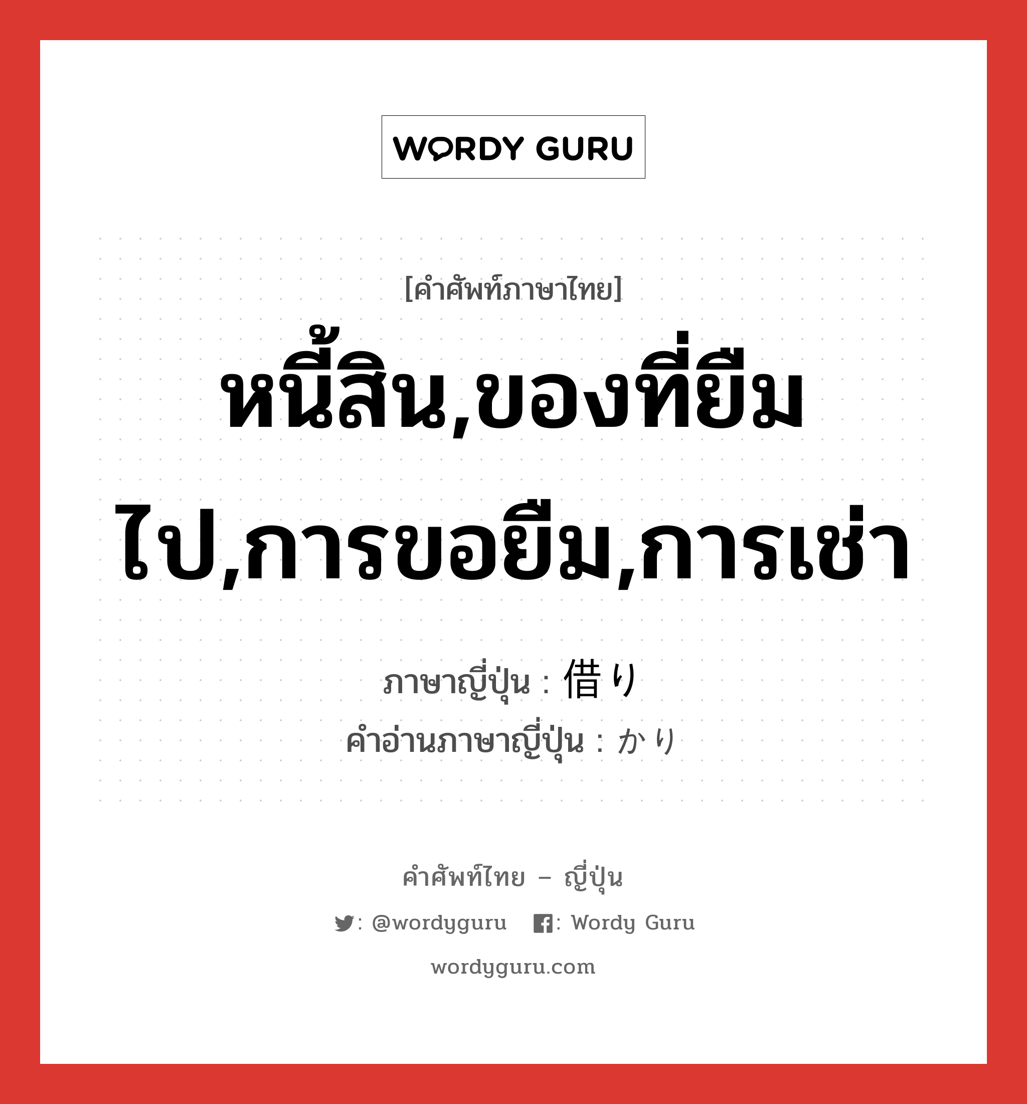 หนี้สิน,ของที่ยืมไป,การขอยืม,การเช่า ภาษาญี่ปุ่นคืออะไร, คำศัพท์ภาษาไทย - ญี่ปุ่น หนี้สิน,ของที่ยืมไป,การขอยืม,การเช่า ภาษาญี่ปุ่น 借り คำอ่านภาษาญี่ปุ่น かり หมวด n หมวด n