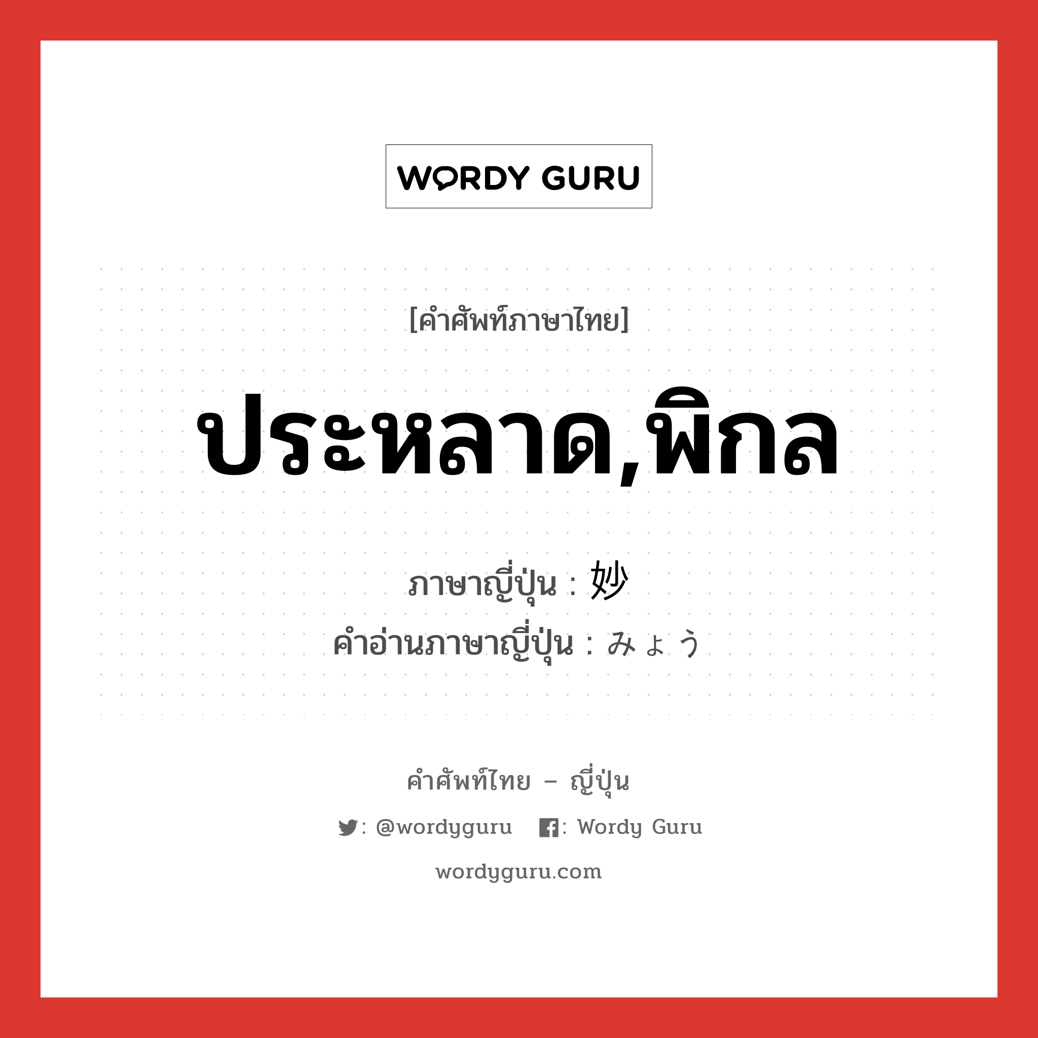 ประหลาด,พิกล ภาษาญี่ปุ่นคืออะไร, คำศัพท์ภาษาไทย - ญี่ปุ่น ประหลาด,พิกล ภาษาญี่ปุ่น 妙 คำอ่านภาษาญี่ปุ่น みょう หมวด adj-na หมวด adj-na