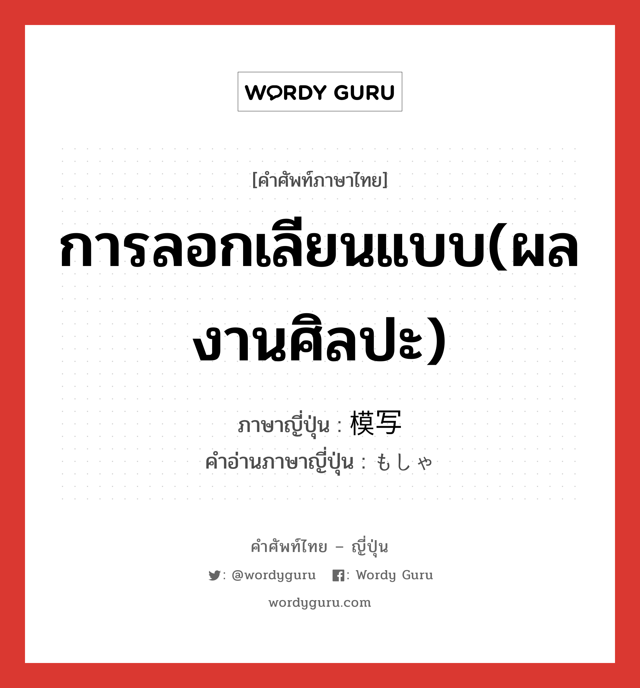 การลอกเลียนแบบ(ผลงานศิลปะ) ภาษาญี่ปุ่นคืออะไร, คำศัพท์ภาษาไทย - ญี่ปุ่น การลอกเลียนแบบ(ผลงานศิลปะ) ภาษาญี่ปุ่น 模写 คำอ่านภาษาญี่ปุ่น もしゃ หมวด n หมวด n