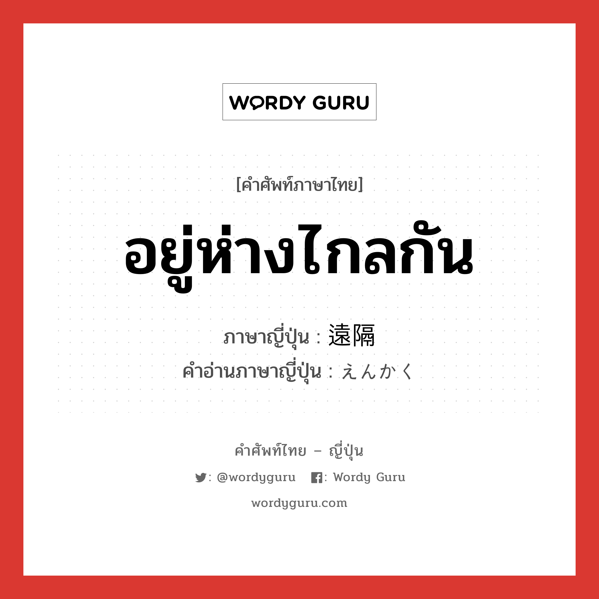 อยู่ห่างไกลกัน ภาษาญี่ปุ่นคืออะไร, คำศัพท์ภาษาไทย - ญี่ปุ่น อยู่ห่างไกลกัน ภาษาญี่ปุ่น 遠隔 คำอ่านภาษาญี่ปุ่น えんかく หมวด n หมวด n