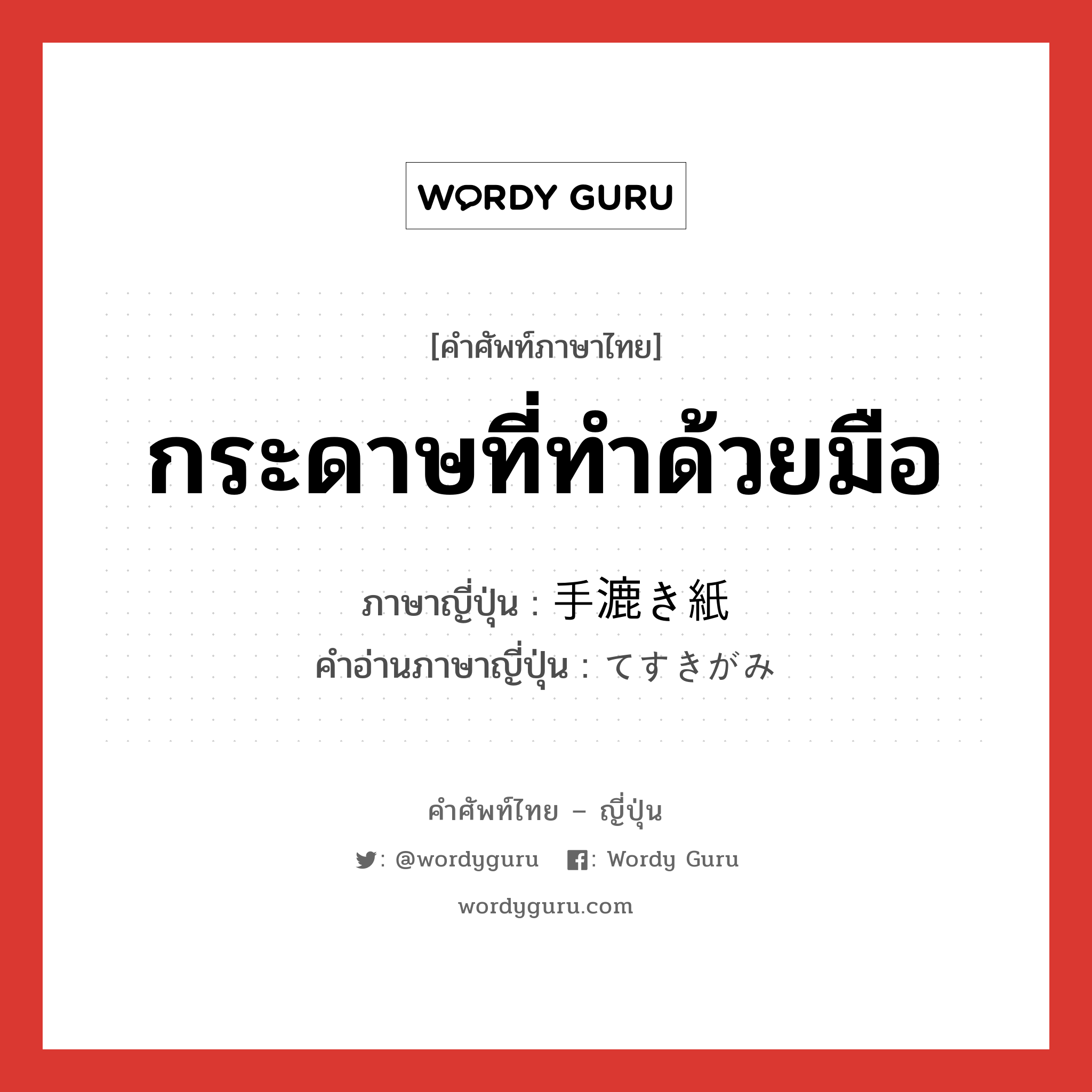 กระดาษที่ทำด้วยมือ ภาษาญี่ปุ่นคืออะไร, คำศัพท์ภาษาไทย - ญี่ปุ่น กระดาษที่ทำด้วยมือ ภาษาญี่ปุ่น 手漉き紙 คำอ่านภาษาญี่ปุ่น てすきがみ หมวด n หมวด n