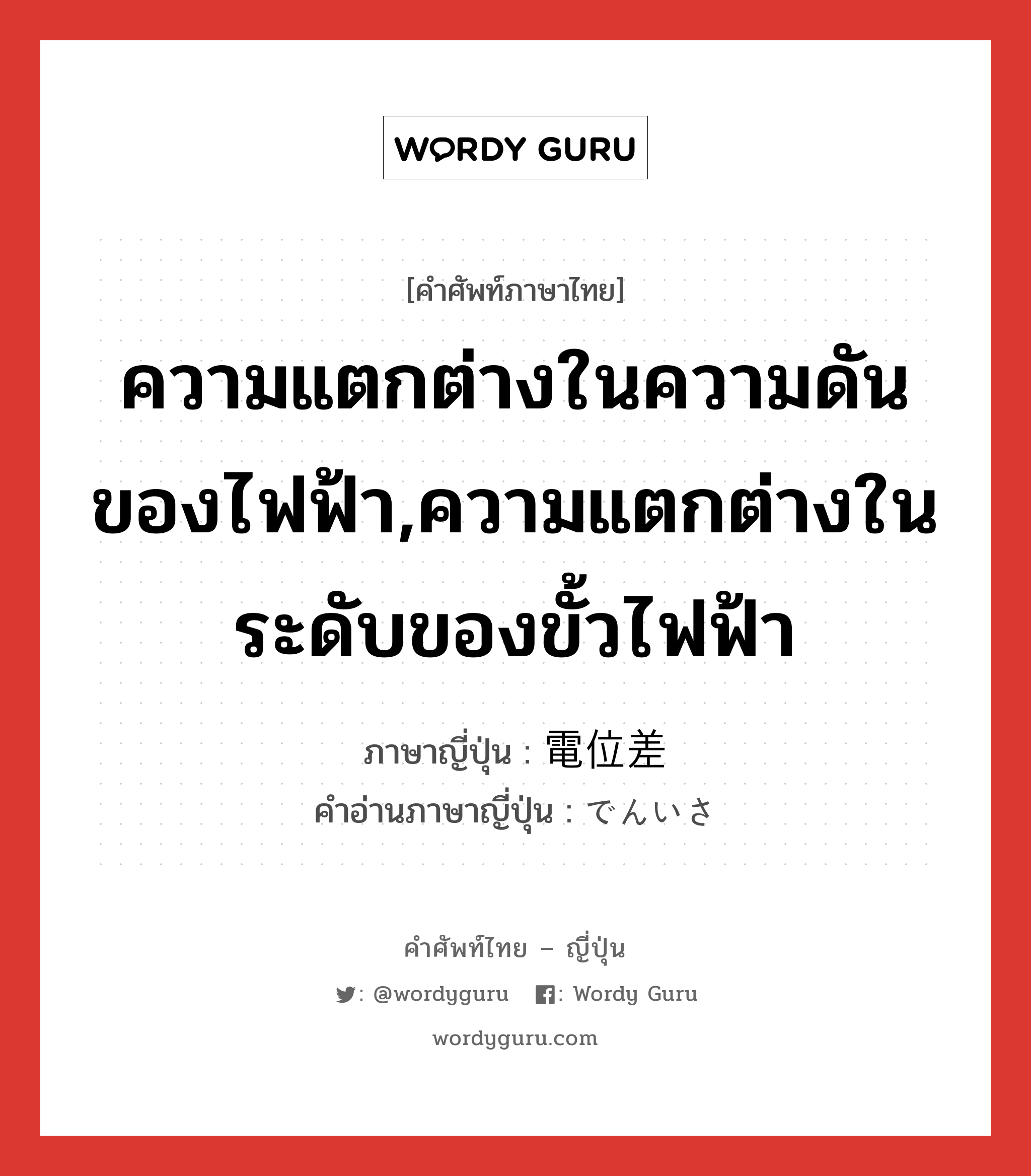 ความแตกต่างในความดันของไฟฟ้า,ความแตกต่างในระดับของขั้วไฟฟ้า ภาษาญี่ปุ่นคืออะไร, คำศัพท์ภาษาไทย - ญี่ปุ่น ความแตกต่างในความดันของไฟฟ้า,ความแตกต่างในระดับของขั้วไฟฟ้า ภาษาญี่ปุ่น 電位差 คำอ่านภาษาญี่ปุ่น でんいさ หมวด n หมวด n