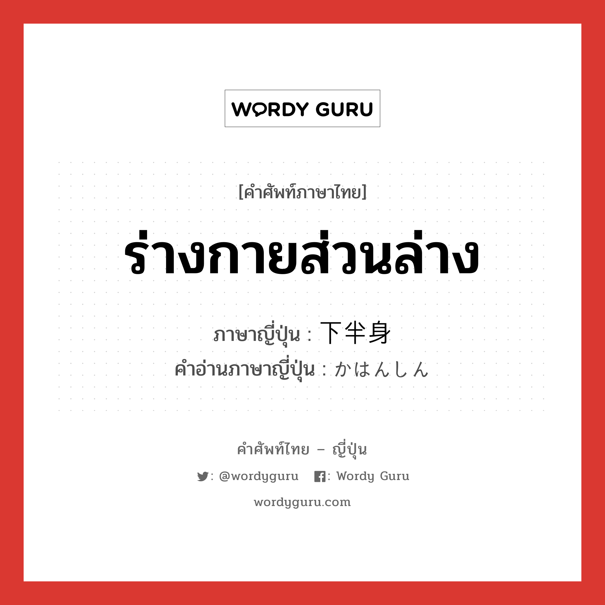 ร่างกายส่วนล่าง ภาษาญี่ปุ่นคืออะไร, คำศัพท์ภาษาไทย - ญี่ปุ่น ร่างกายส่วนล่าง ภาษาญี่ปุ่น 下半身 คำอ่านภาษาญี่ปุ่น かはんしん หมวด n หมวด n