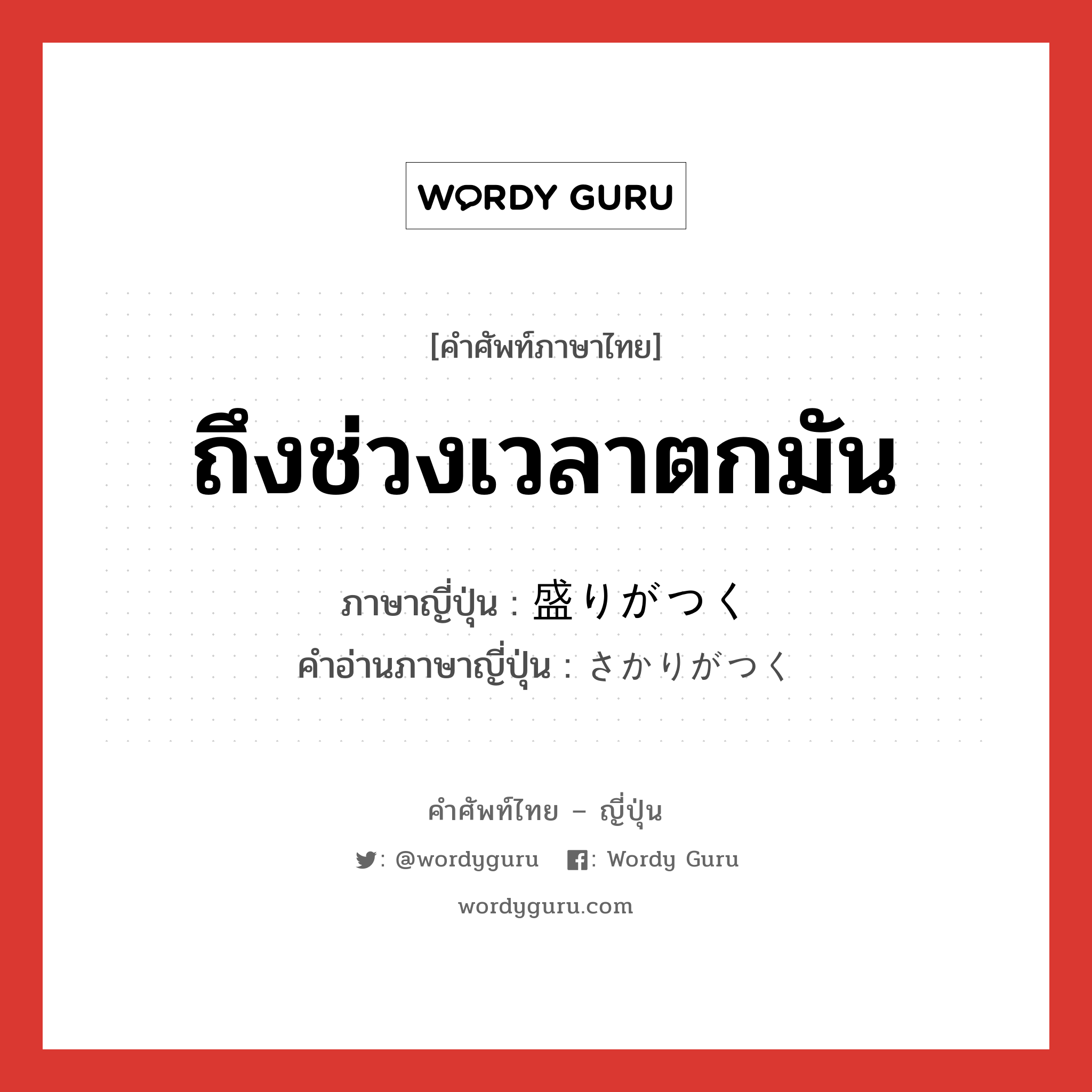 ถึงช่วงเวลาตกมัน ภาษาญี่ปุ่นคืออะไร, คำศัพท์ภาษาไทย - ญี่ปุ่น ถึงช่วงเวลาตกมัน ภาษาญี่ปุ่น 盛りがつく คำอ่านภาษาญี่ปุ่น さかりがつく หมวด exp หมวด exp