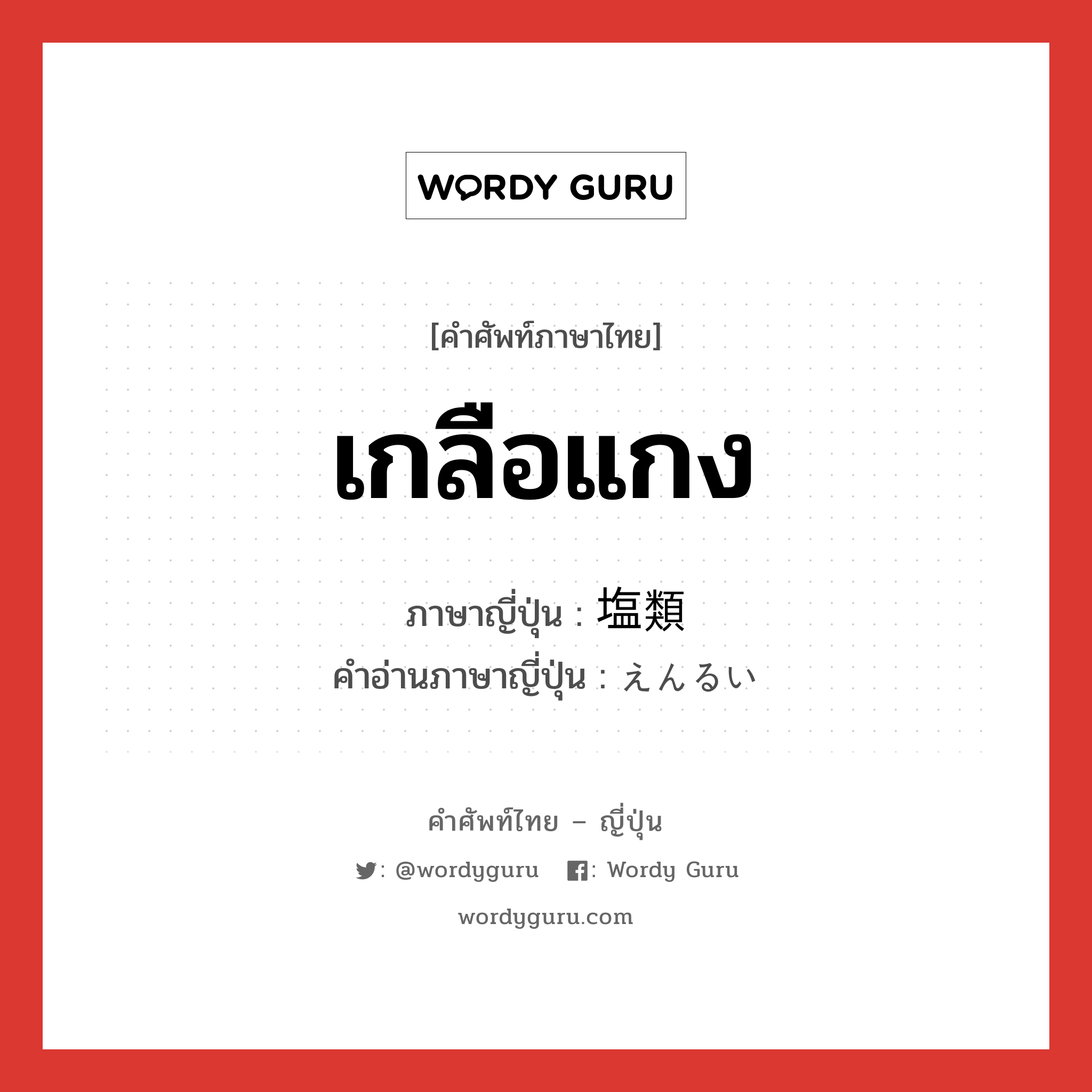 เกลือแกง ภาษาญี่ปุ่นคืออะไร, คำศัพท์ภาษาไทย - ญี่ปุ่น เกลือแกง ภาษาญี่ปุ่น 塩類 คำอ่านภาษาญี่ปุ่น えんるい หมวด n หมวด n