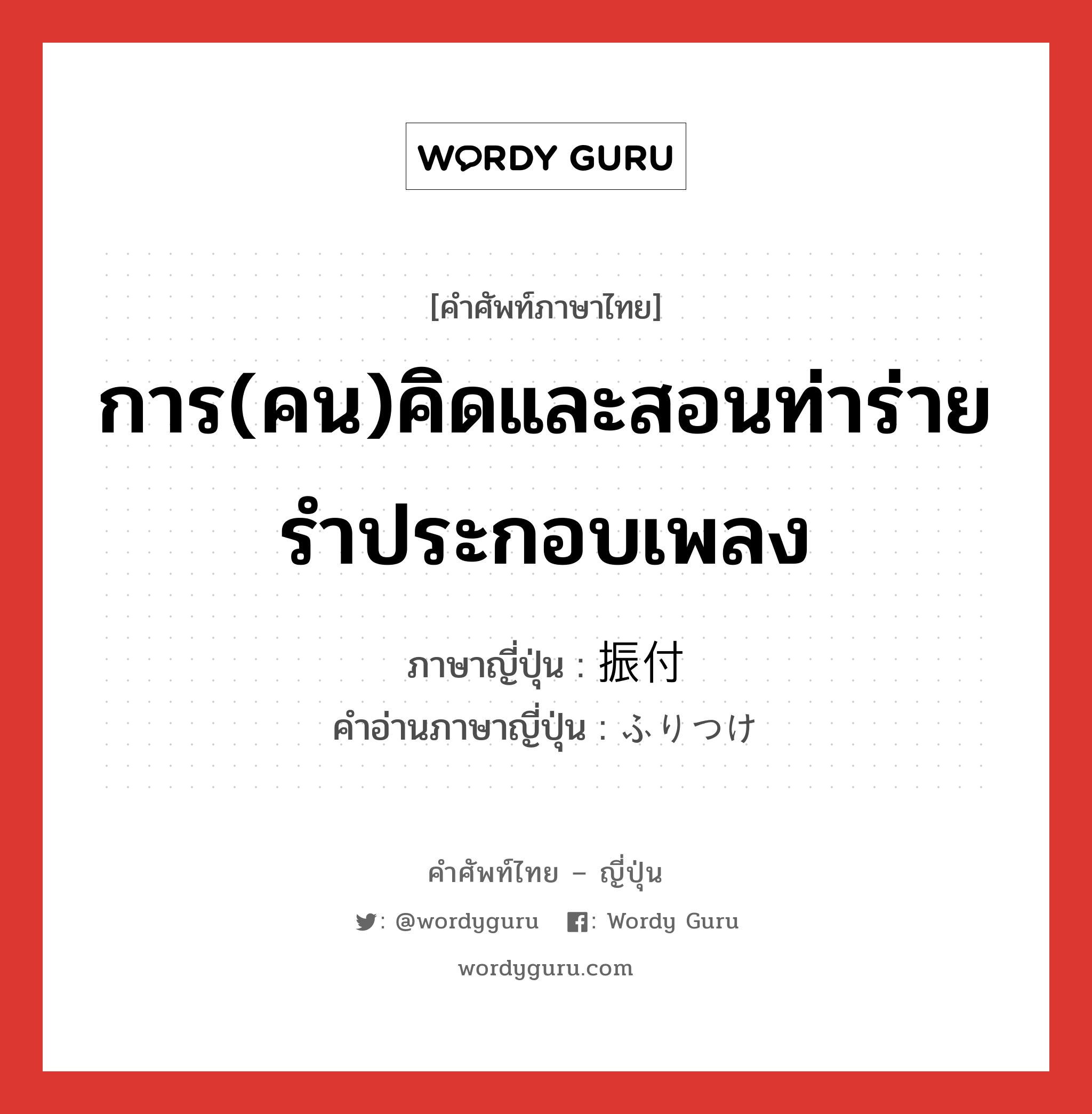 การ(คน)คิดและสอนท่าร่ายรำประกอบเพลง ภาษาญี่ปุ่นคืออะไร, คำศัพท์ภาษาไทย - ญี่ปุ่น การ(คน)คิดและสอนท่าร่ายรำประกอบเพลง ภาษาญี่ปุ่น 振付 คำอ่านภาษาญี่ปุ่น ふりつけ หมวด n หมวด n