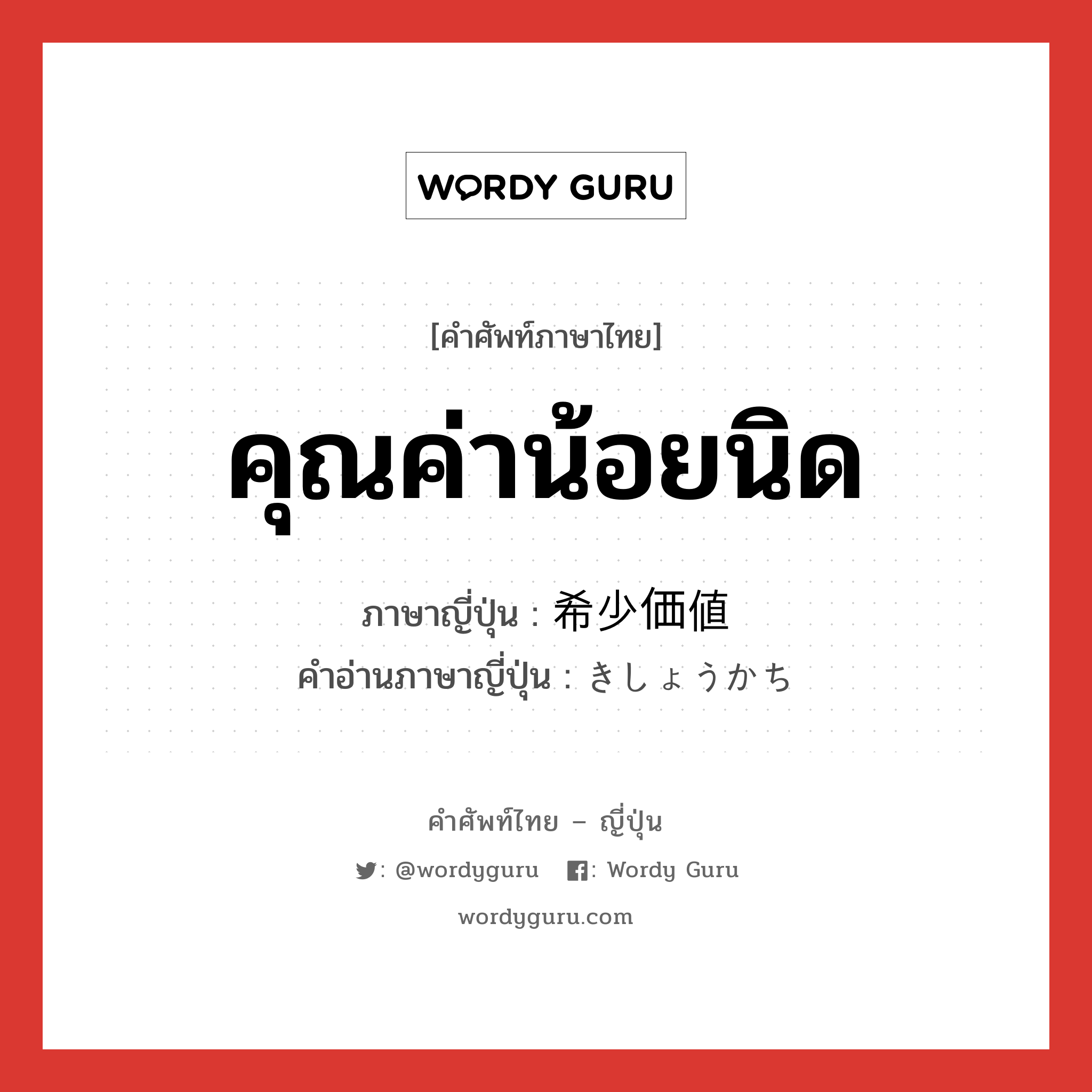 คุณค่าน้อยนิด ภาษาญี่ปุ่นคืออะไร, คำศัพท์ภาษาไทย - ญี่ปุ่น คุณค่าน้อยนิด ภาษาญี่ปุ่น 希少価値 คำอ่านภาษาญี่ปุ่น きしょうかち หมวด n หมวด n