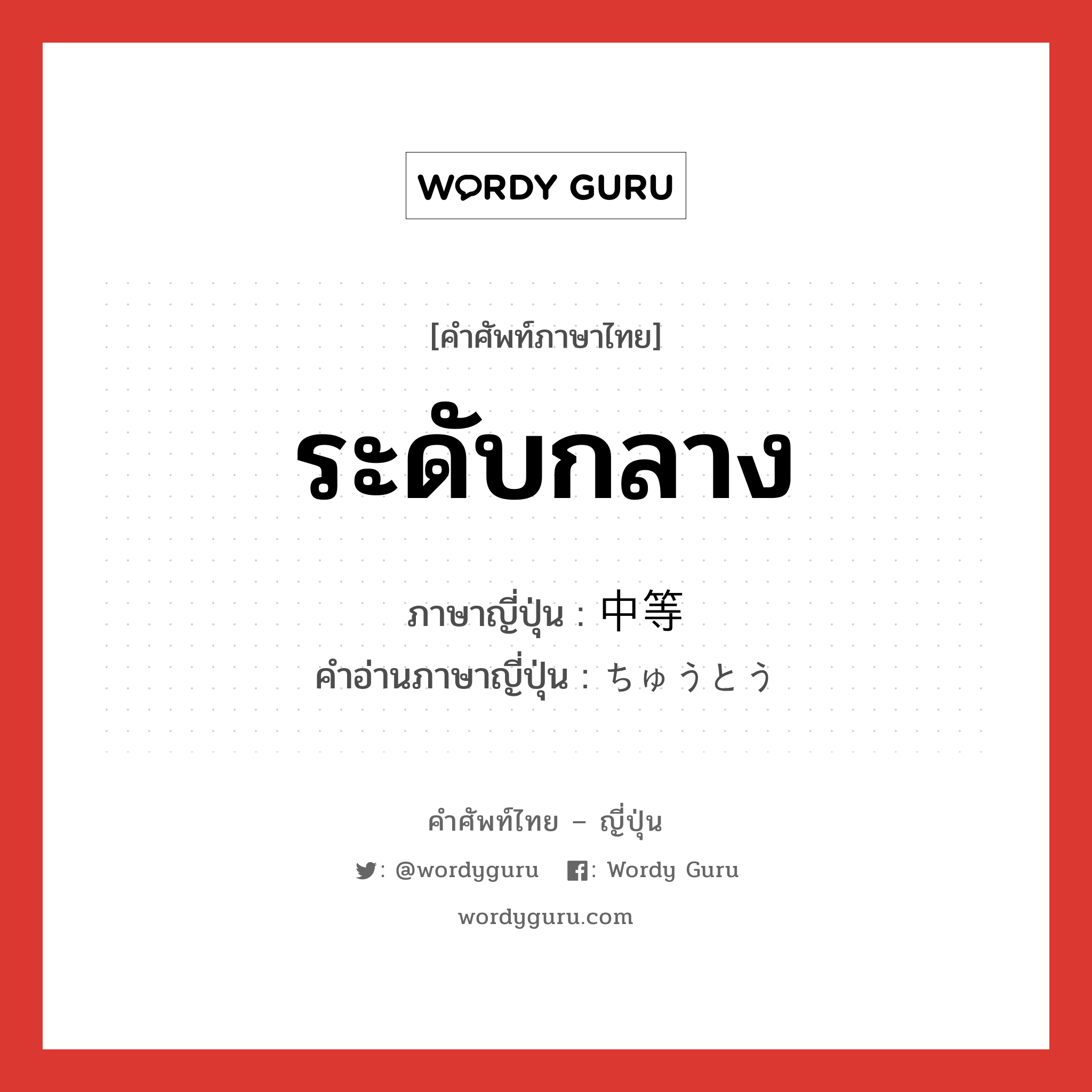 ระดับกลาง ภาษาญี่ปุ่นคืออะไร, คำศัพท์ภาษาไทย - ญี่ปุ่น ระดับกลาง ภาษาญี่ปุ่น 中等 คำอ่านภาษาญี่ปุ่น ちゅうとう หมวด n หมวด n