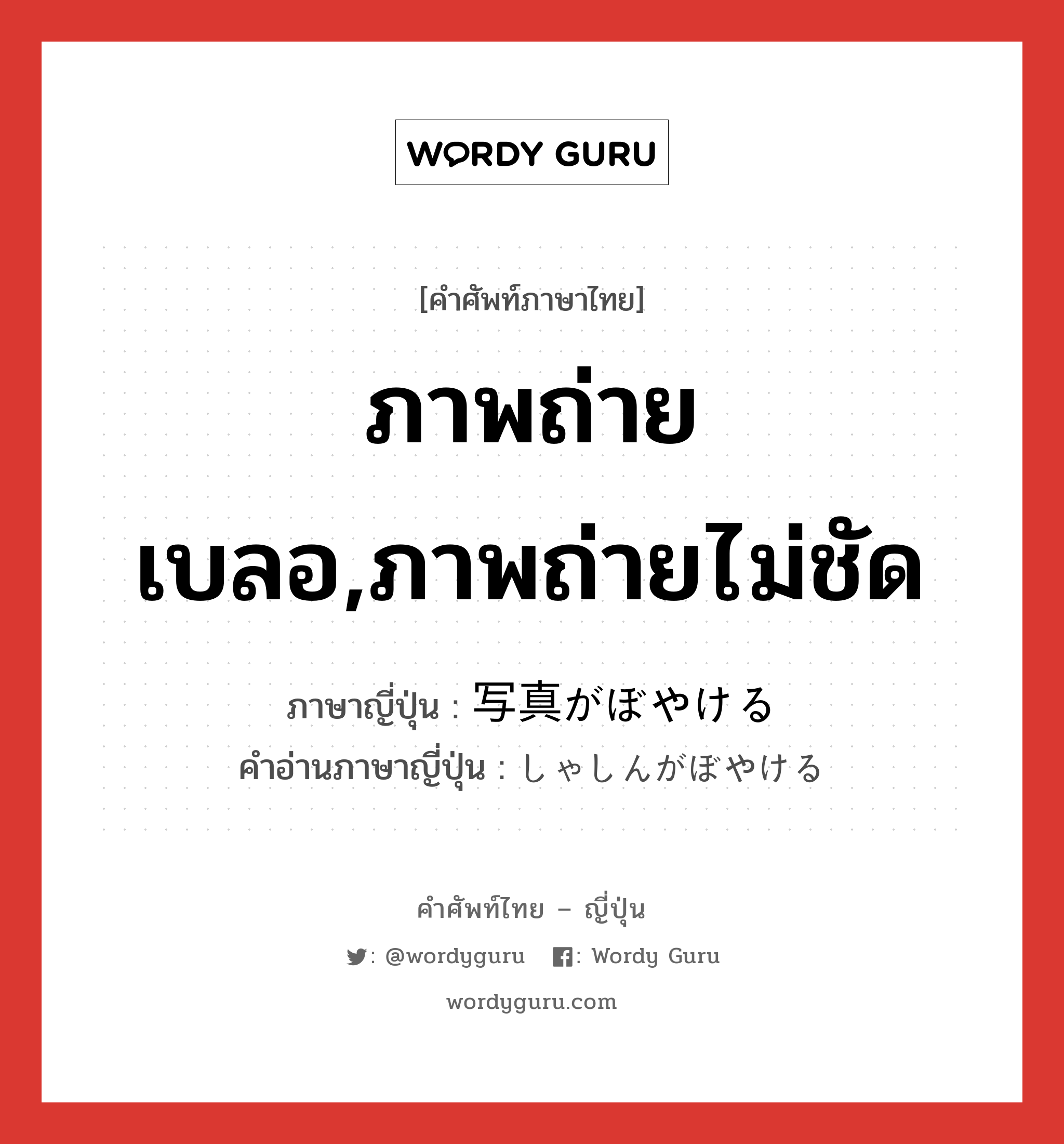 ภาพถ่ายเบลอ,ภาพถ่ายไม่ชัด ภาษาญี่ปุ่นคืออะไร, คำศัพท์ภาษาไทย - ญี่ปุ่น ภาพถ่ายเบลอ,ภาพถ่ายไม่ชัด ภาษาญี่ปุ่น 写真がぼやける คำอ่านภาษาญี่ปุ่น しゃしんがぼやける หมวด exp หมวด exp