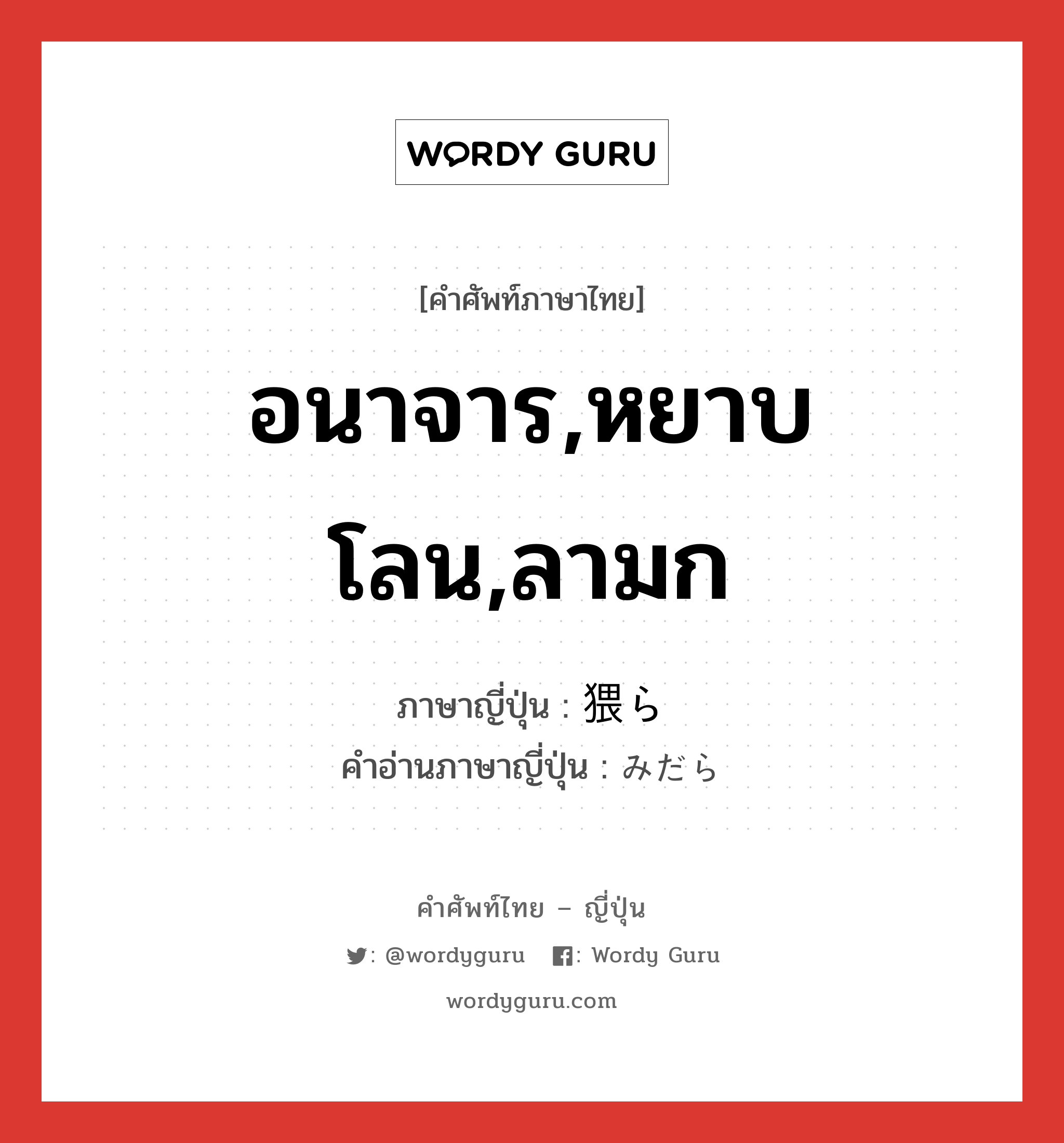 อนาจาร,หยาบโลน,ลามก ภาษาญี่ปุ่นคืออะไร, คำศัพท์ภาษาไทย - ญี่ปุ่น อนาจาร,หยาบโลน,ลามก ภาษาญี่ปุ่น 猥ら คำอ่านภาษาญี่ปุ่น みだら หมวด adj-na หมวด adj-na