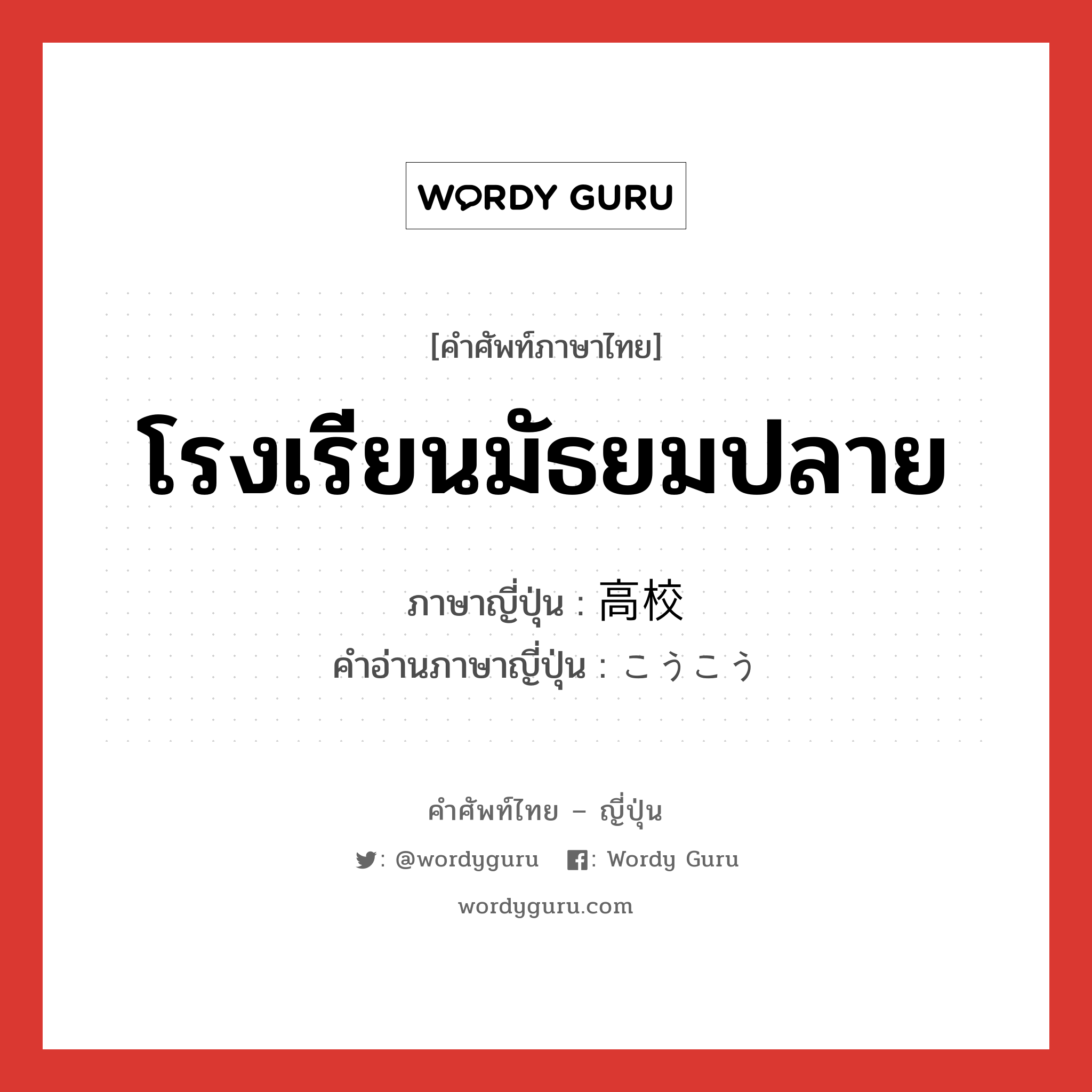 โรงเรียนมัธยมปลาย ภาษาญี่ปุ่นคืออะไร, คำศัพท์ภาษาไทย - ญี่ปุ่น โรงเรียนมัธยมปลาย ภาษาญี่ปุ่น 高校 คำอ่านภาษาญี่ปุ่น こうこう หมวด n หมวด n