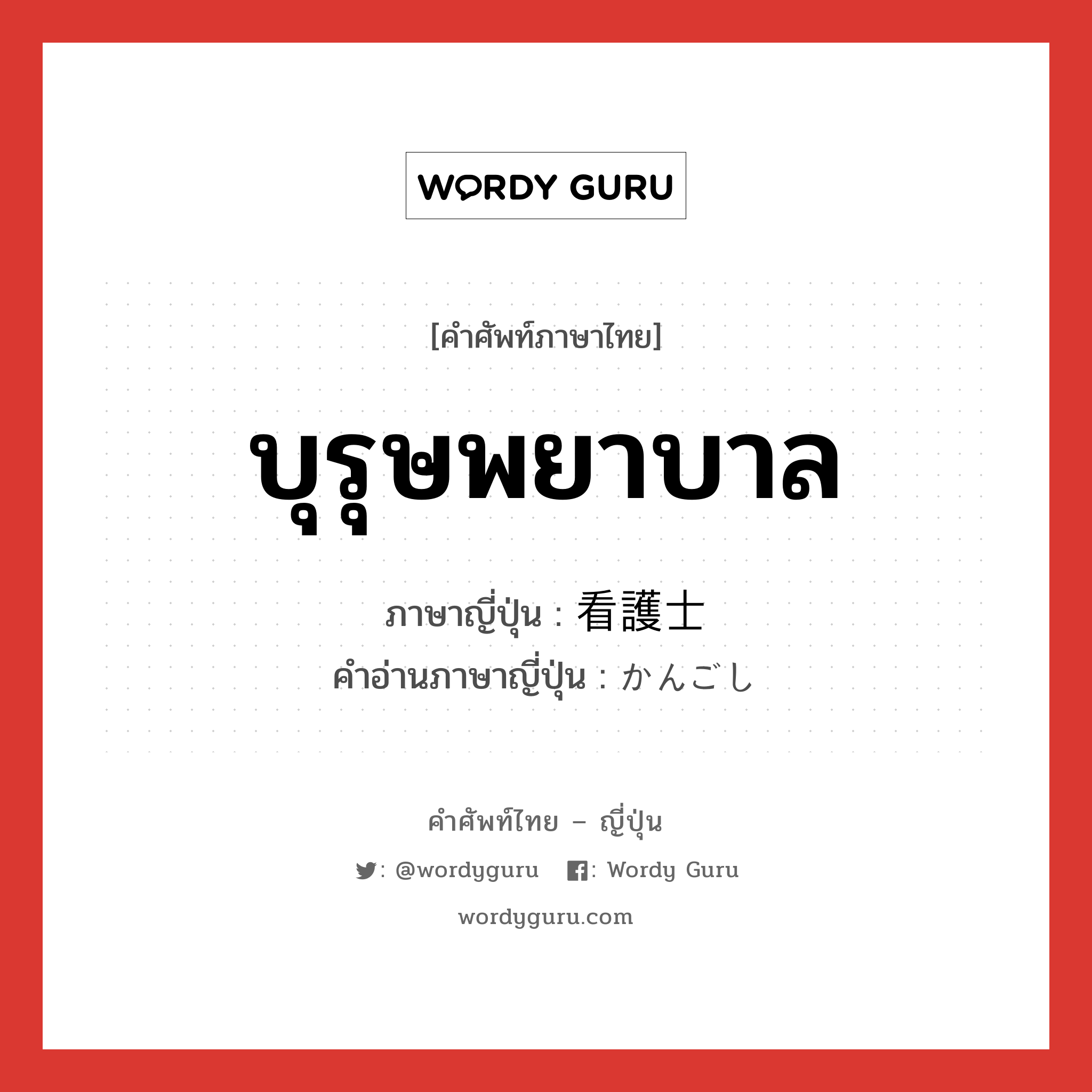 บุรุษพยาบาล ภาษาญี่ปุ่นคืออะไร, คำศัพท์ภาษาไทย - ญี่ปุ่น บุรุษพยาบาล ภาษาญี่ปุ่น 看護士 คำอ่านภาษาญี่ปุ่น かんごし หมวด n หมวด n