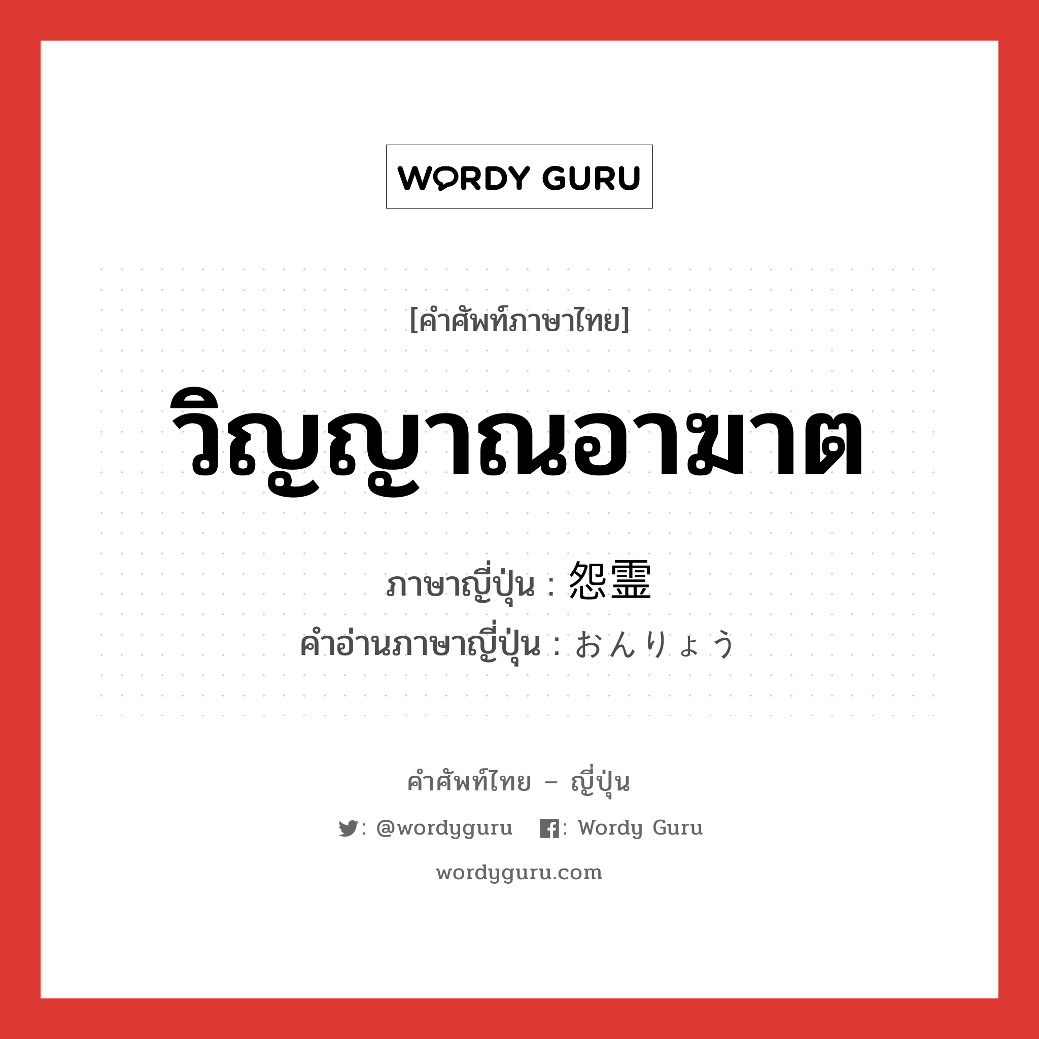 วิญญาณอาฆาต ภาษาญี่ปุ่นคืออะไร, คำศัพท์ภาษาไทย - ญี่ปุ่น วิญญาณอาฆาต ภาษาญี่ปุ่น 怨霊 คำอ่านภาษาญี่ปุ่น おんりょう หมวด n หมวด n