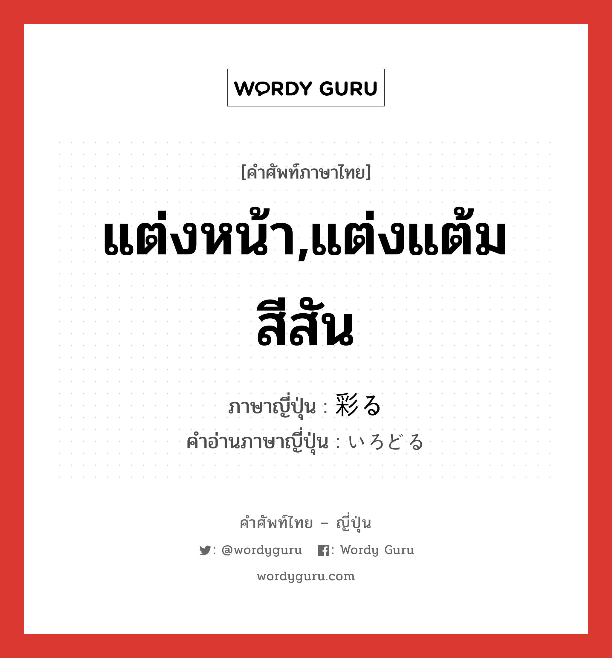 แต่งหน้า,แต่งแต้มสีสัน ภาษาญี่ปุ่นคืออะไร, คำศัพท์ภาษาไทย - ญี่ปุ่น แต่งหน้า,แต่งแต้มสีสัน ภาษาญี่ปุ่น 彩る คำอ่านภาษาญี่ปุ่น いろどる หมวด v5r หมวด v5r