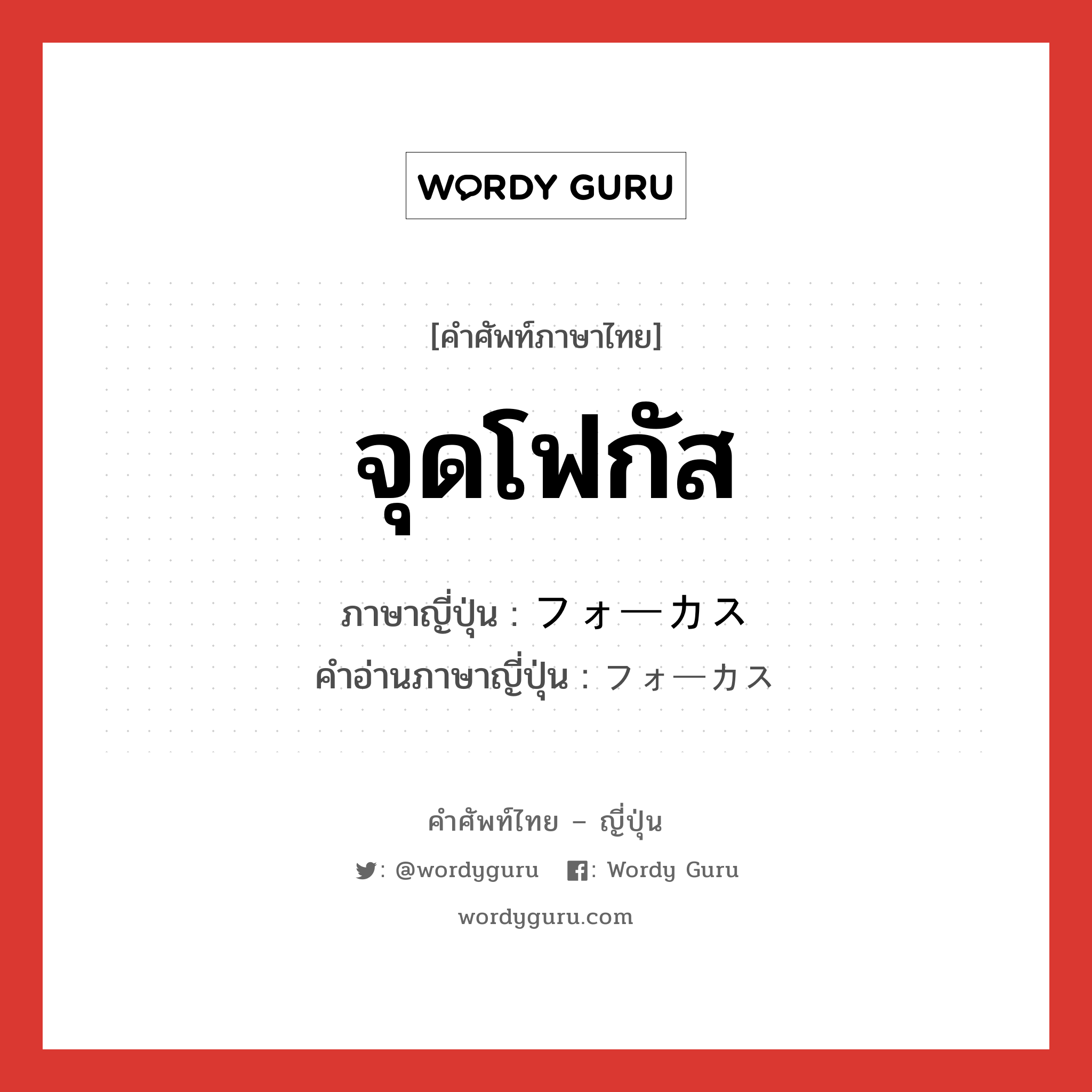 จุดโฟกัส ภาษาญี่ปุ่นคืออะไร, คำศัพท์ภาษาไทย - ญี่ปุ่น จุดโฟกัส ภาษาญี่ปุ่น フォーカス คำอ่านภาษาญี่ปุ่น フォーカス หมวด n หมวด n