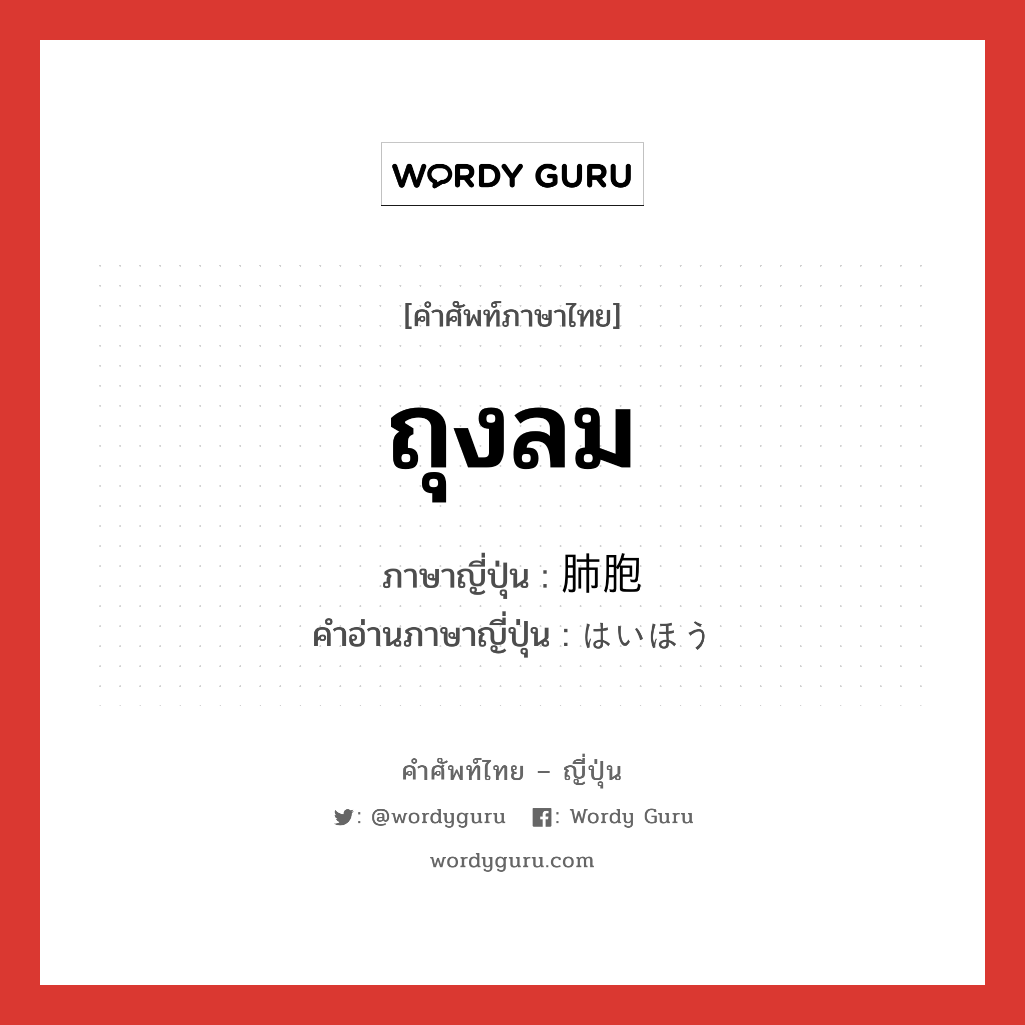 ถุงลม ภาษาญี่ปุ่นคืออะไร, คำศัพท์ภาษาไทย - ญี่ปุ่น ถุงลม ภาษาญี่ปุ่น 肺胞 คำอ่านภาษาญี่ปุ่น はいほう หมวด n หมวด n