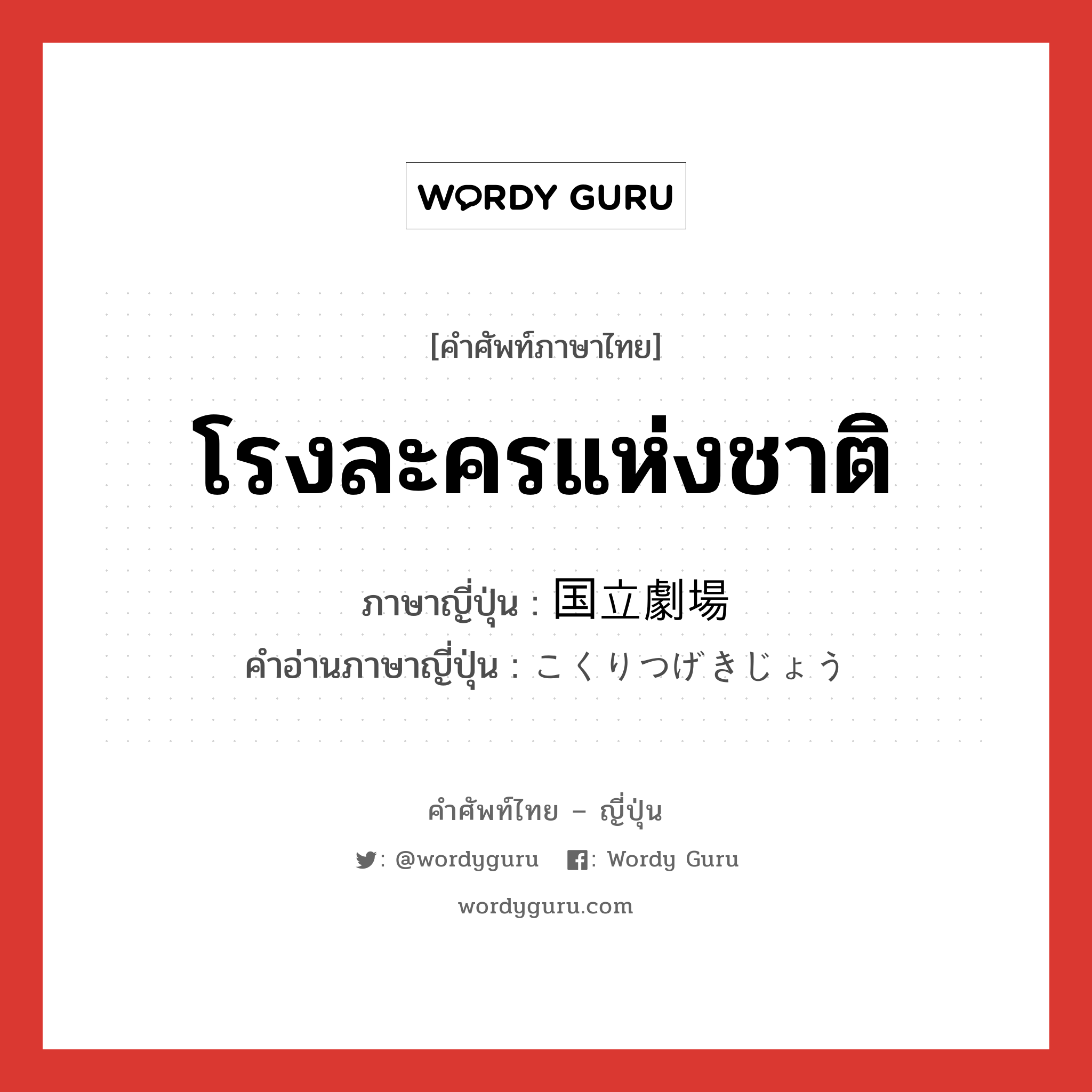 โรงละครแห่งชาติ ภาษาญี่ปุ่นคืออะไร, คำศัพท์ภาษาไทย - ญี่ปุ่น โรงละครแห่งชาติ ภาษาญี่ปุ่น 国立劇場 คำอ่านภาษาญี่ปุ่น こくりつげきじょう หมวด n หมวด n