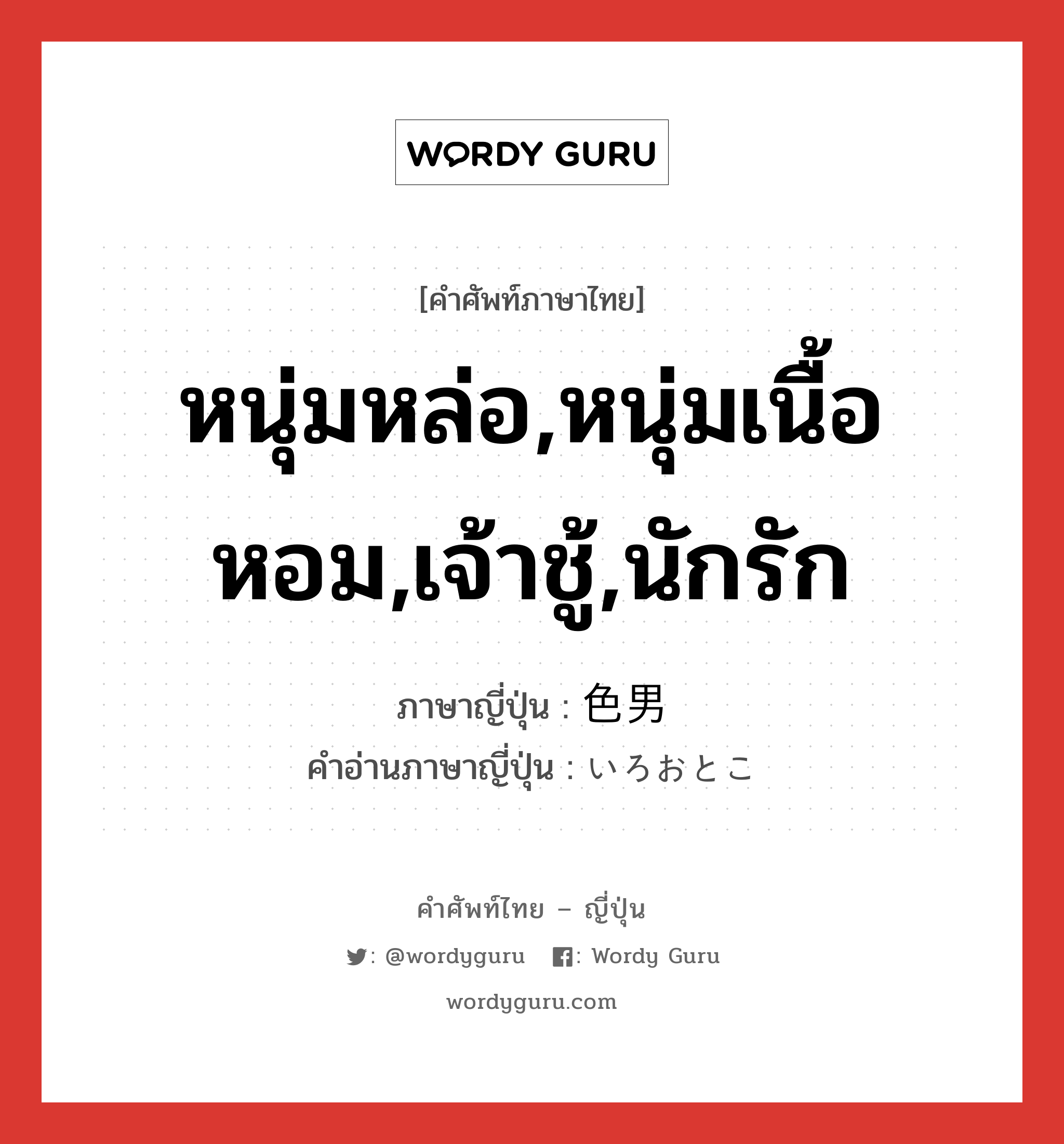 หนุ่มหล่อ,หนุ่มเนื้อหอม,เจ้าชู้,นักรัก ภาษาญี่ปุ่นคืออะไร, คำศัพท์ภาษาไทย - ญี่ปุ่น หนุ่มหล่อ,หนุ่มเนื้อหอม,เจ้าชู้,นักรัก ภาษาญี่ปุ่น 色男 คำอ่านภาษาญี่ปุ่น いろおとこ หมวด n หมวด n