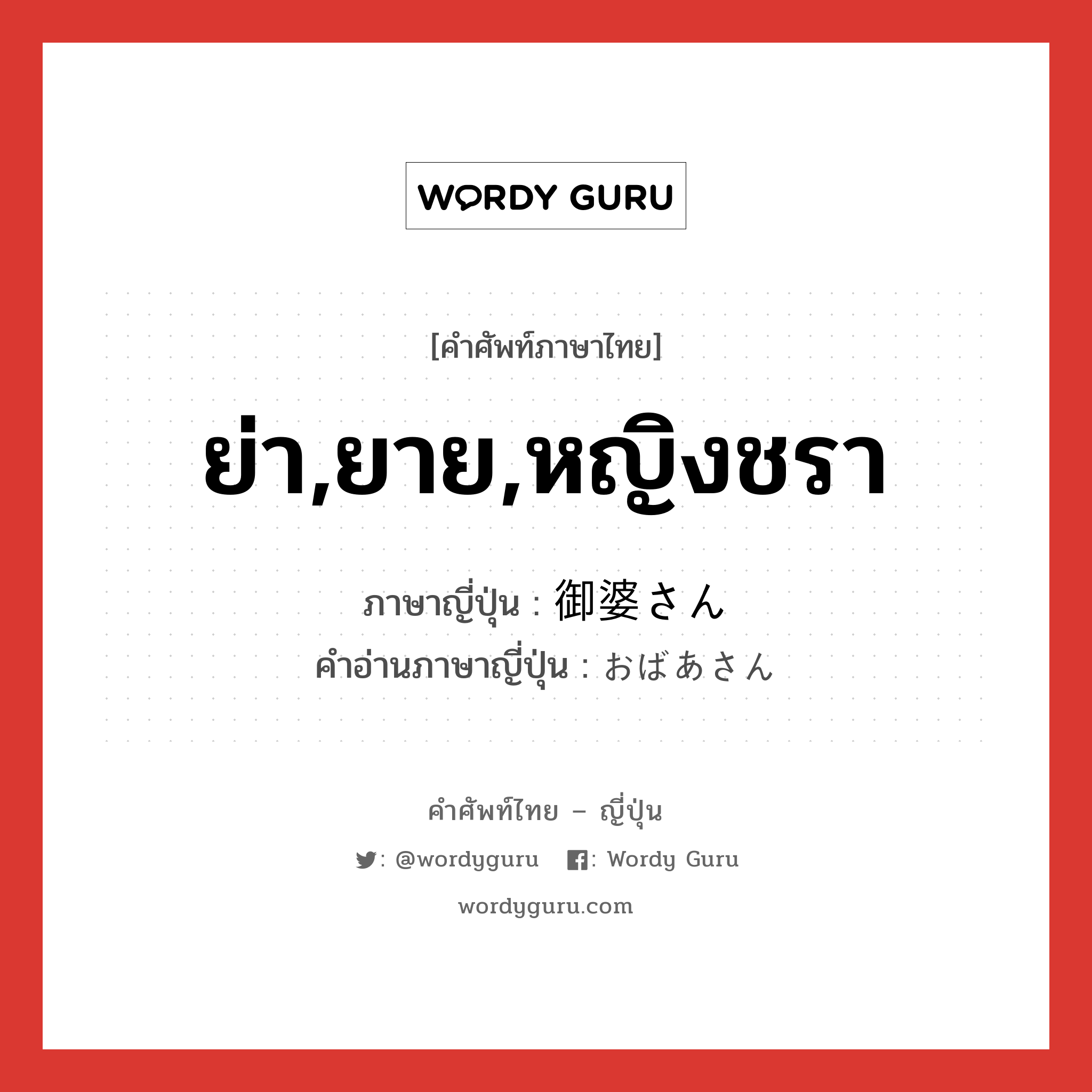 ย่า,ยาย,หญิงชรา ภาษาญี่ปุ่นคืออะไร, คำศัพท์ภาษาไทย - ญี่ปุ่น ย่า,ยาย,หญิงชรา ภาษาญี่ปุ่น 御婆さん คำอ่านภาษาญี่ปุ่น おばあさん หมวด n หมวด n