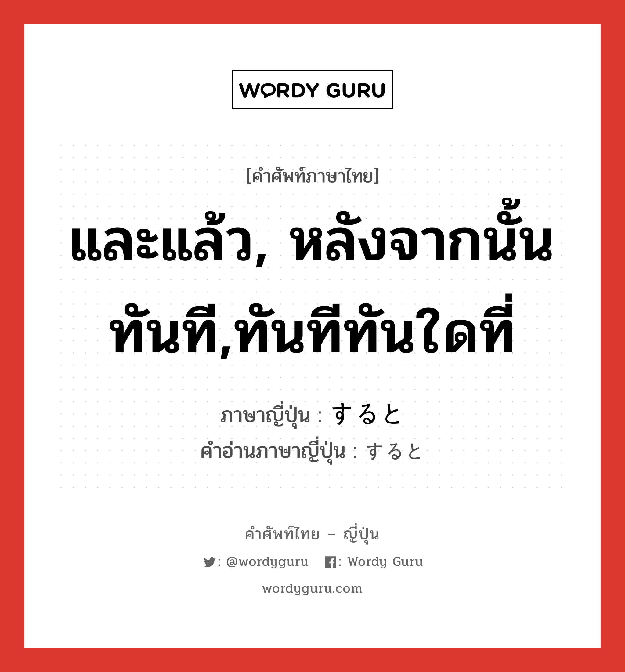 และแล้ว, หลังจากนั้นทันที,ทันทีทันใดที่ ภาษาญี่ปุ่นคืออะไร, คำศัพท์ภาษาไทย - ญี่ปุ่น และแล้ว, หลังจากนั้นทันที,ทันทีทันใดที่ ภาษาญี่ปุ่น すると คำอ่านภาษาญี่ปุ่น すると หมวด conj หมวด conj