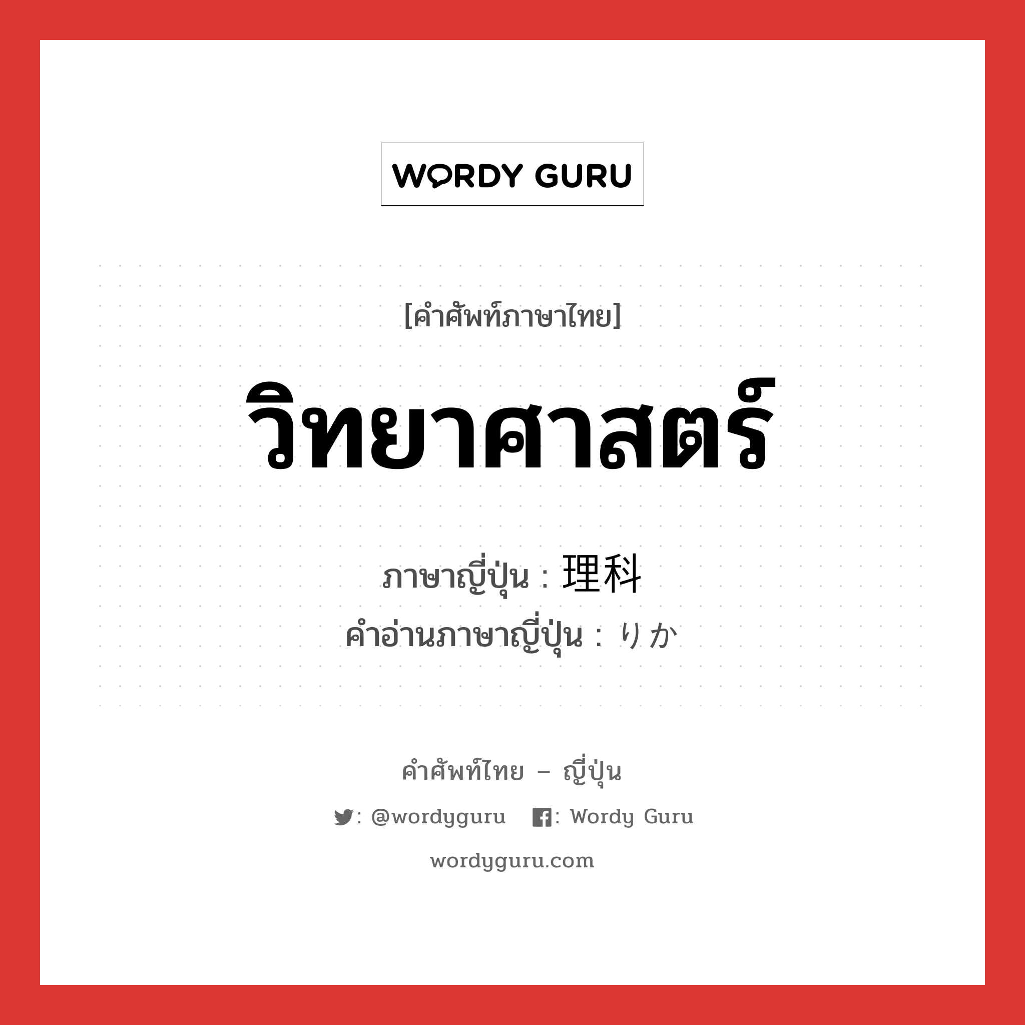 วิทยาศาสตร์ ภาษาญี่ปุ่นคืออะไร, คำศัพท์ภาษาไทย - ญี่ปุ่น วิทยาศาสตร์ ภาษาญี่ปุ่น 理科 คำอ่านภาษาญี่ปุ่น りか หมวด n หมวด n