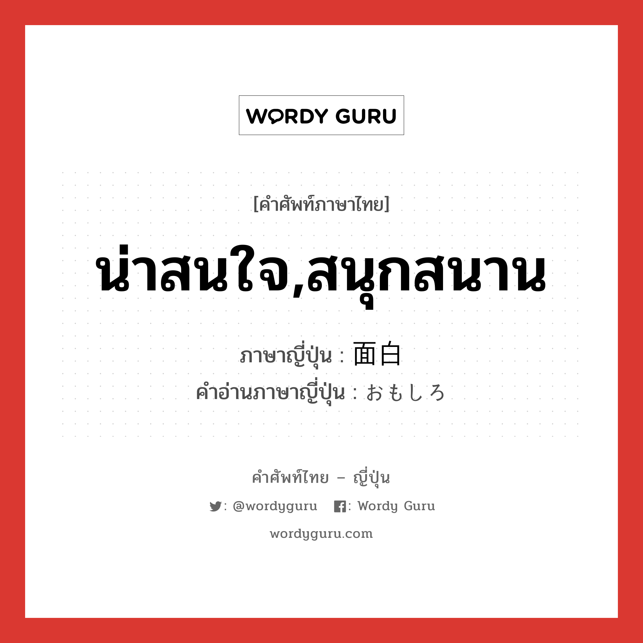 น่าสนใจ,สนุกสนาน ภาษาญี่ปุ่นคืออะไร, คำศัพท์ภาษาไทย - ญี่ปุ่น น่าสนใจ,สนุกสนาน ภาษาญี่ปุ่น 面白 คำอ่านภาษาญี่ปุ่น おもしろ หมวด adj-f หมวด adj-f