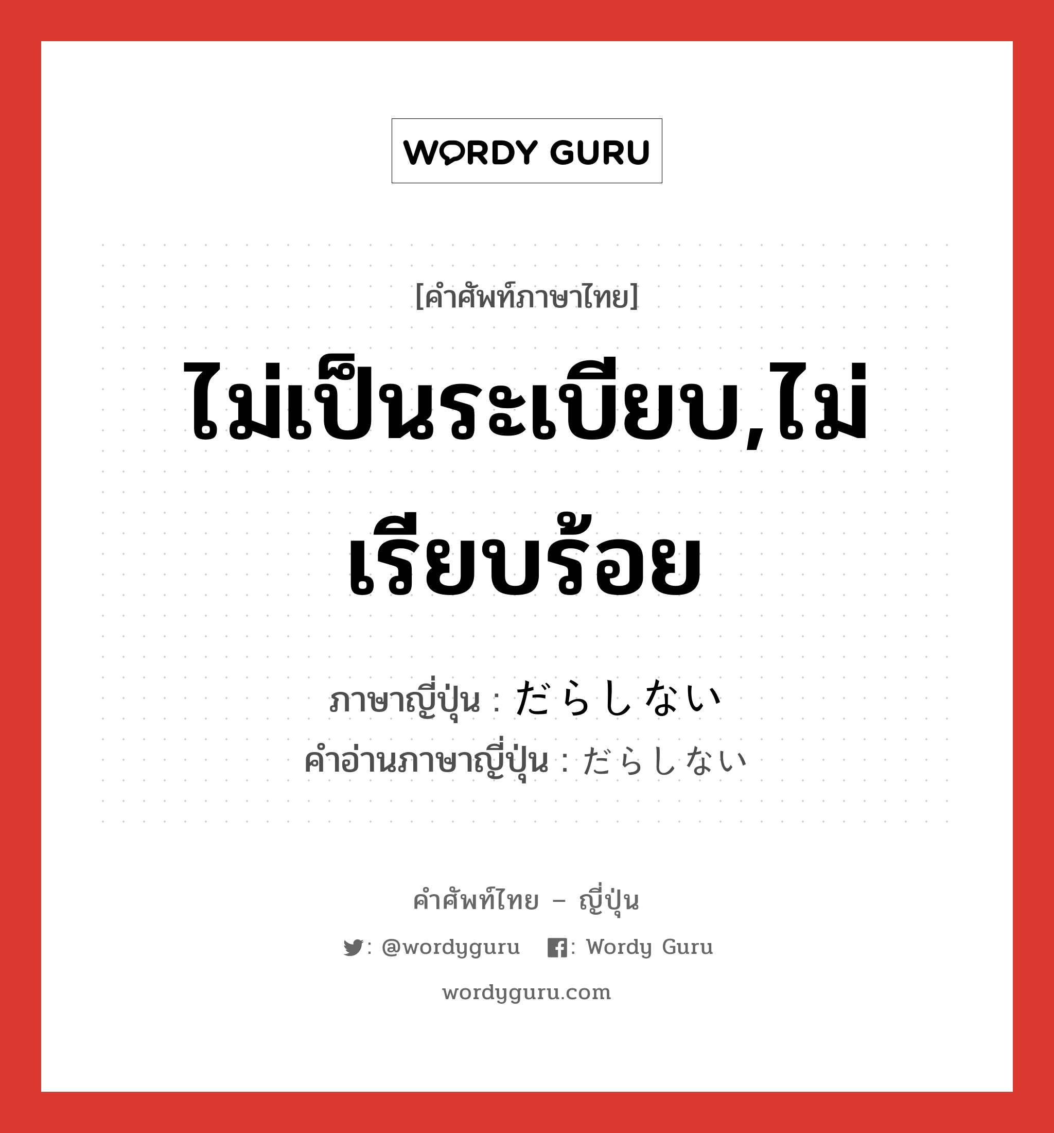 ไม่เป็นระเบียบ,ไม่เรียบร้อย ภาษาญี่ปุ่นคืออะไร, คำศัพท์ภาษาไทย - ญี่ปุ่น ไม่เป็นระเบียบ,ไม่เรียบร้อย ภาษาญี่ปุ่น だらしない คำอ่านภาษาญี่ปุ่น だらしない หมวด adj-i หมวด adj-i