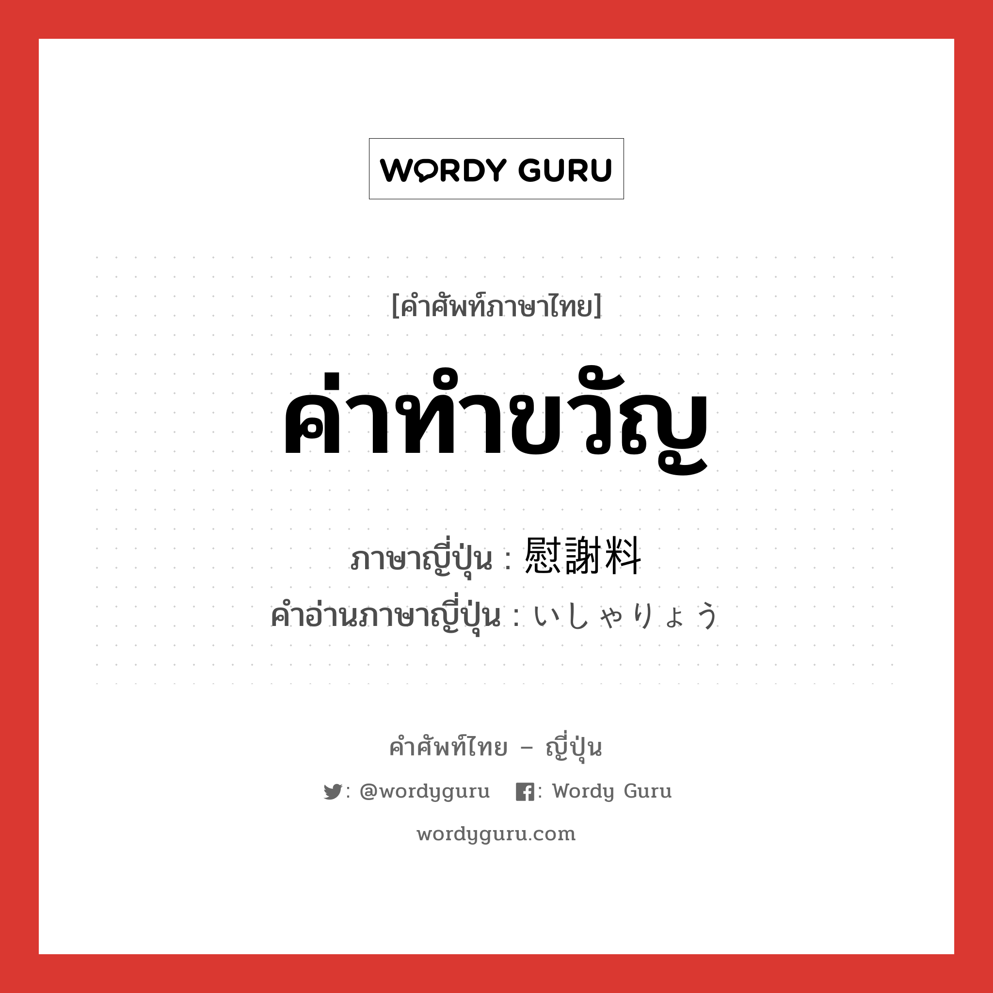 ค่าทำขวัญ ภาษาญี่ปุ่นคืออะไร, คำศัพท์ภาษาไทย - ญี่ปุ่น ค่าทำขวัญ ภาษาญี่ปุ่น 慰謝料 คำอ่านภาษาญี่ปุ่น いしゃりょう หมวด n หมวด n