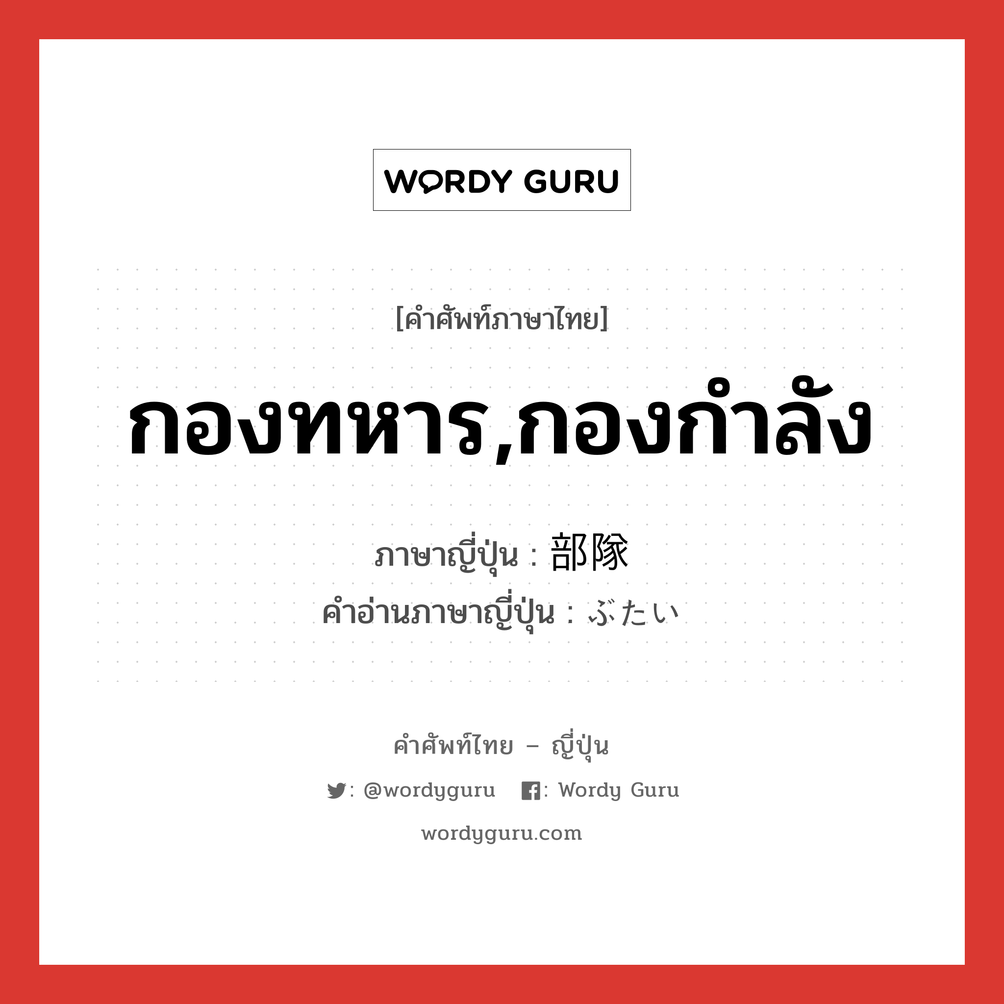 กองทหาร,กองกำลัง ภาษาญี่ปุ่นคืออะไร, คำศัพท์ภาษาไทย - ญี่ปุ่น กองทหาร,กองกำลัง ภาษาญี่ปุ่น 部隊 คำอ่านภาษาญี่ปุ่น ぶたい หมวด n หมวด n