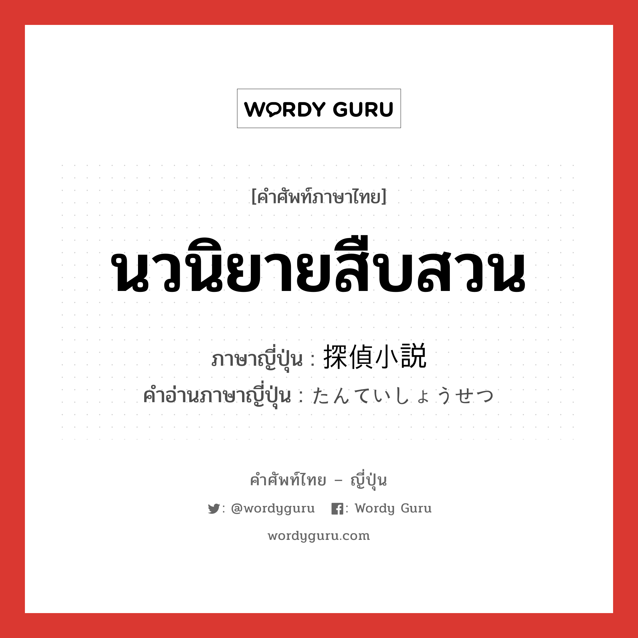 นวนิยายสืบสวน ภาษาญี่ปุ่นคืออะไร, คำศัพท์ภาษาไทย - ญี่ปุ่น นวนิยายสืบสวน ภาษาญี่ปุ่น 探偵小説 คำอ่านภาษาญี่ปุ่น たんていしょうせつ หมวด n หมวด n