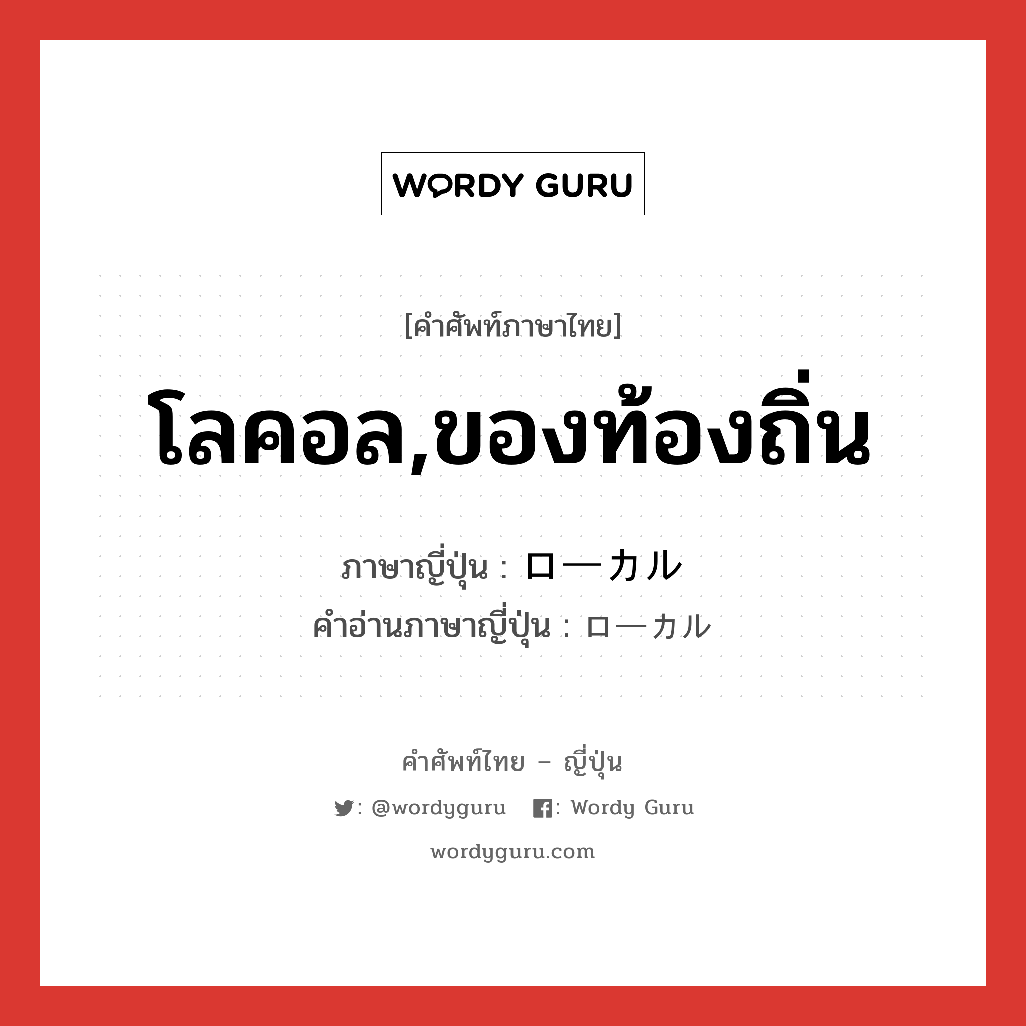 โลคอล,ของท้องถิ่น ภาษาญี่ปุ่นคืออะไร, คำศัพท์ภาษาไทย - ญี่ปุ่น โลคอล,ของท้องถิ่น ภาษาญี่ปุ่น ローカル คำอ่านภาษาญี่ปุ่น ローカル หมวด adj-na หมวด adj-na