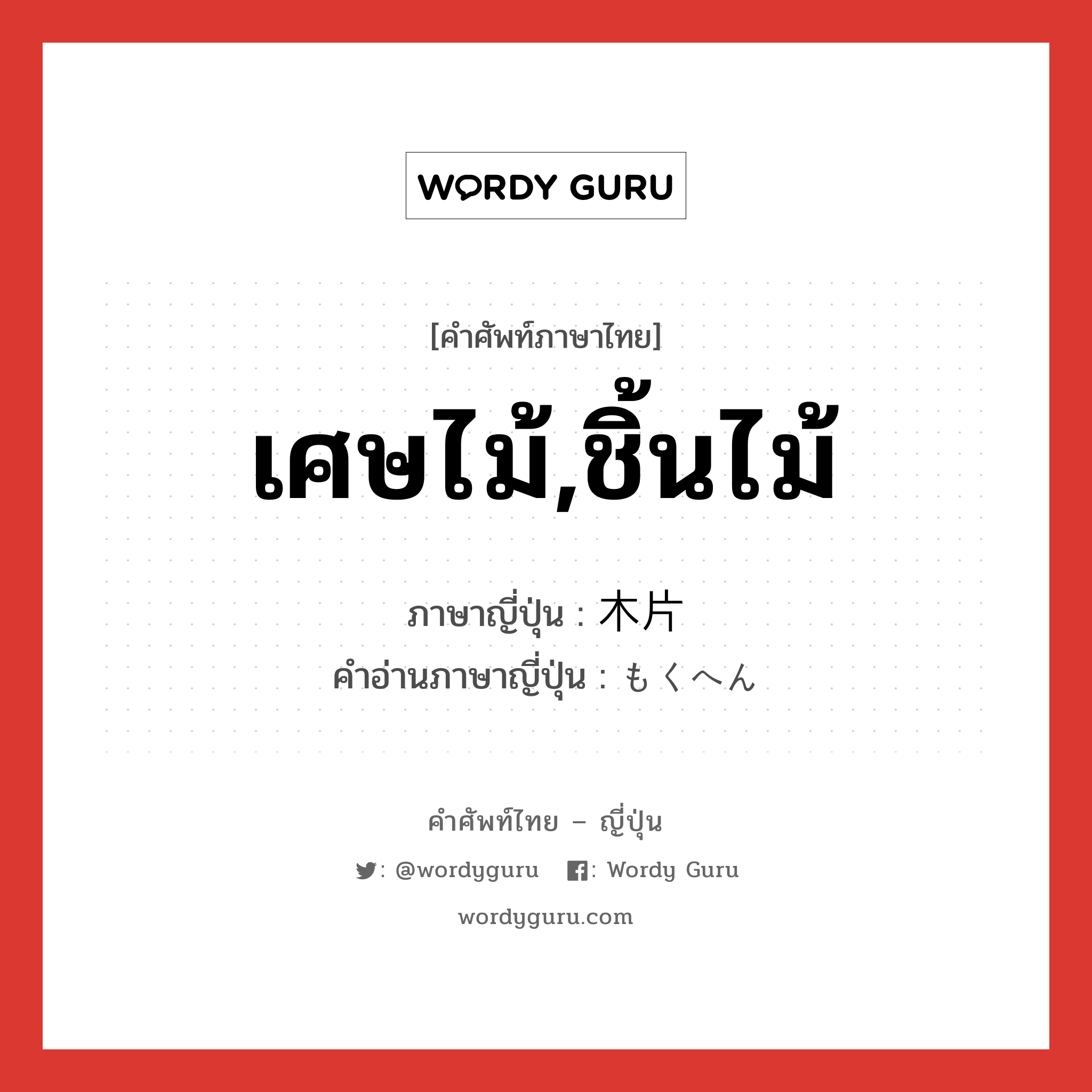 เศษไม้,ชิ้นไม้ ภาษาญี่ปุ่นคืออะไร, คำศัพท์ภาษาไทย - ญี่ปุ่น เศษไม้,ชิ้นไม้ ภาษาญี่ปุ่น 木片 คำอ่านภาษาญี่ปุ่น もくへん หมวด n หมวด n